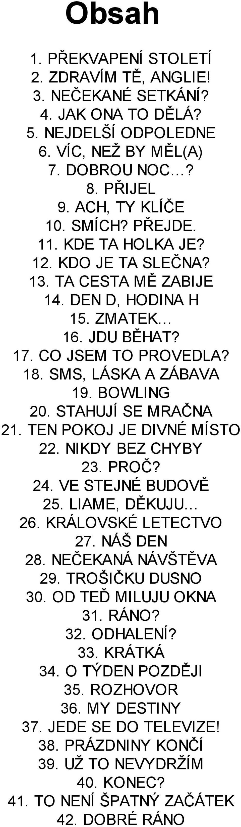 TEN POKOJ JE DIVNÉ MÍSTO 22. NIKDY BEZ CHYBY 23. PROČ? 24. VE STEJNÉ BUDOVĚ 25. LIAME, DĚKUJU 26. KRÁLOVSKÉ LETECTVO 27. NÁŠ DEN 28. NEČEKANÁ NÁVŠTĚVA 29. TROŠIČKU DUSNO 30. OD TEĎ MILUJU OKNA 31.