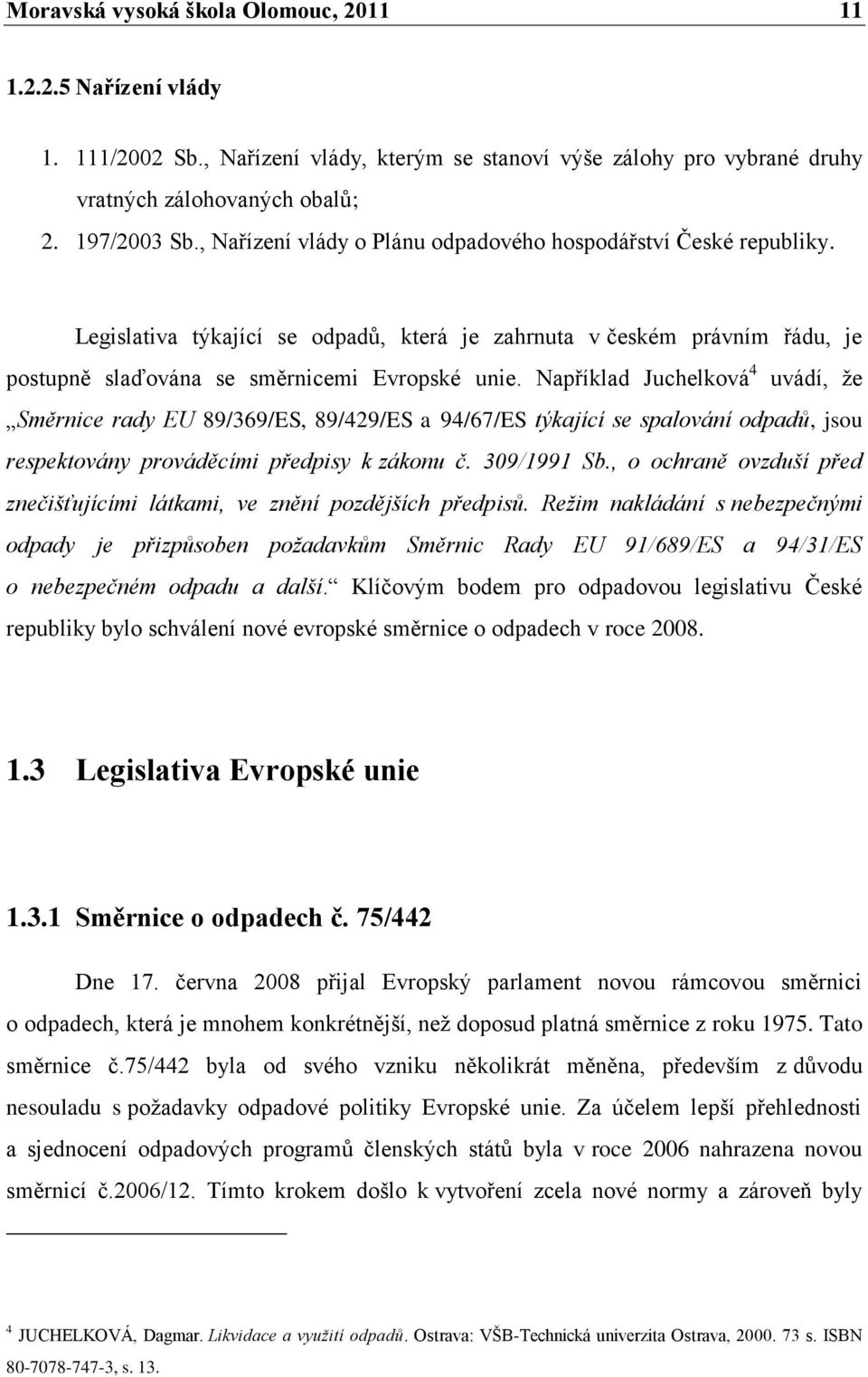 Například Juchelková 4 uvádí, ţe Směrnice rady EU 89/369/ES, 89/429/ES a 94/67/ES týkající se spalování odpadů, jsou respektovány prováděcími předpisy k zákonu č. 309/1991 Sb.