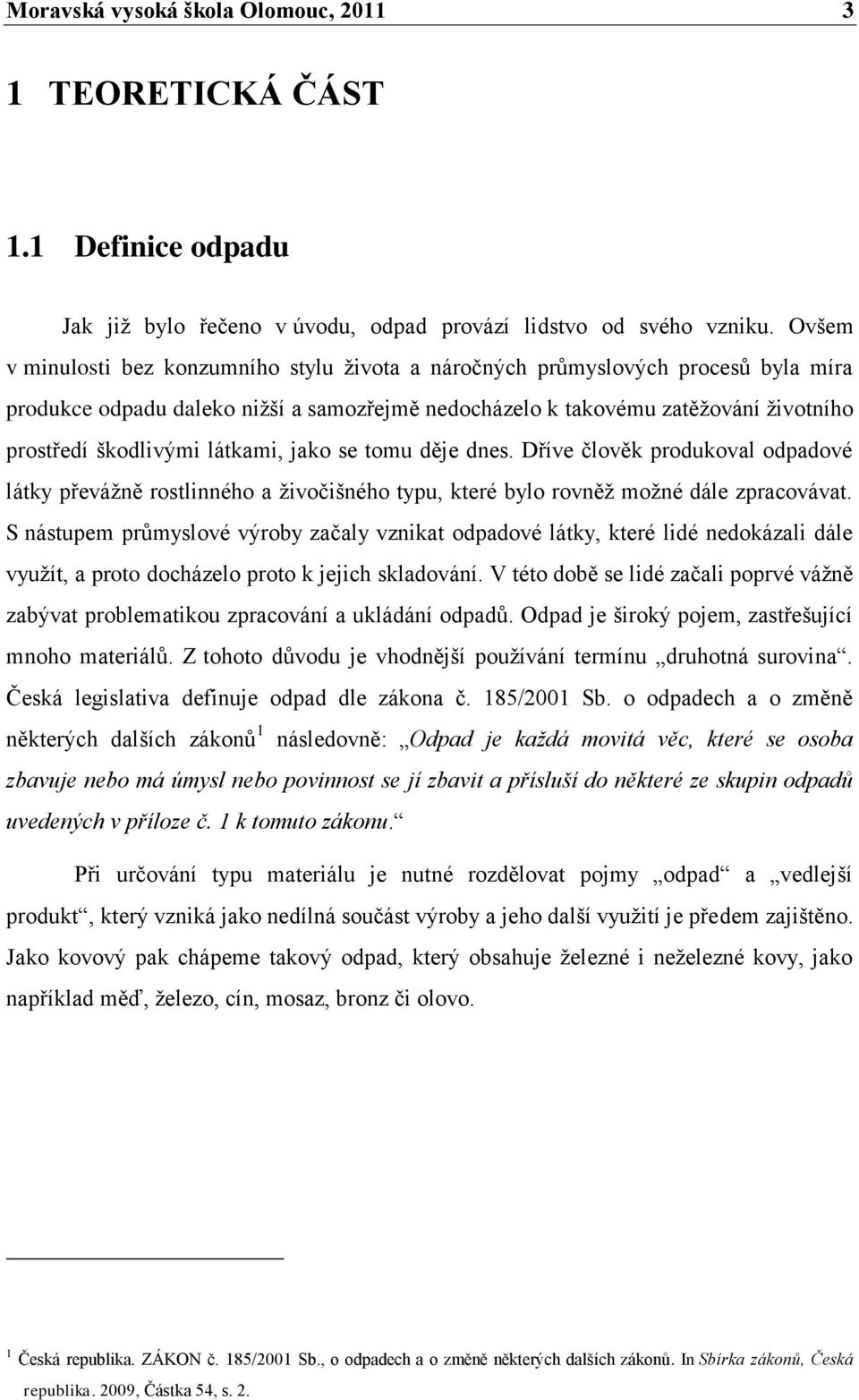 látkami, jako se tomu děje dnes. Dříve člověk produkoval odpadové látky převáţně rostlinného a ţivočišného typu, které bylo rovněţ moţné dále zpracovávat.