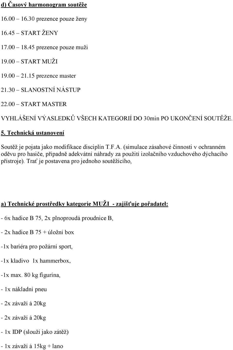 Trať je postavena pro jednoho soutěžícího, a) Technické prostředky kategorie MUŽI - zajišťuje pořadatel: - 6x hadice B 75, 2x plnoproudá proudnice B, - 2x hadice B 75 + úložní box -1x bariéra pro