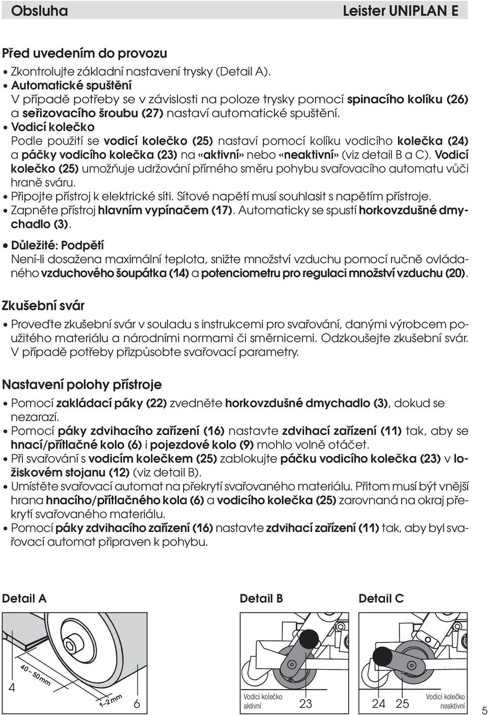 Vodicí kolečko Podle použití se vodicí kolečko (25) nastaví pomocí kolíku vodicího kolečka (24) a páčky vodicího kolečka (23) na «aktivní» nebo «neaktivní» (viz detail B a C).