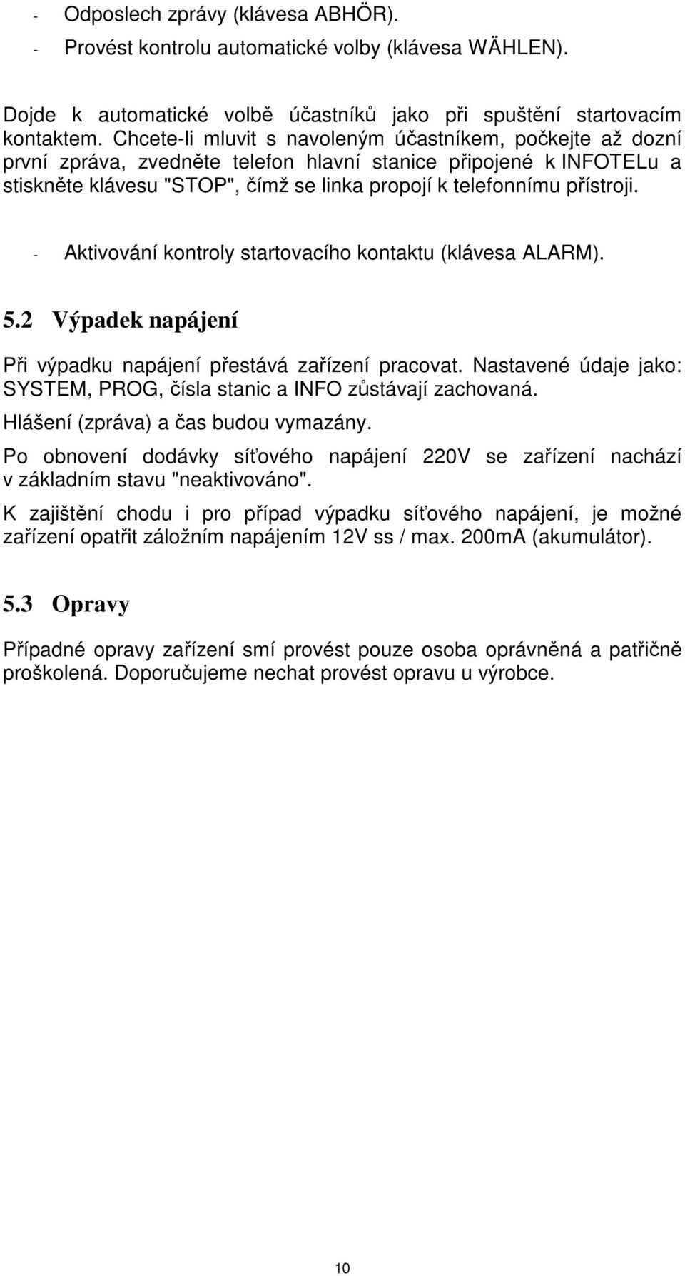 - Aktivování kontroly startovacího kontaktu (klávesa ALARM). 5.2 Výpadek napájení Při výpadku napájení přestává zařízení pracovat.