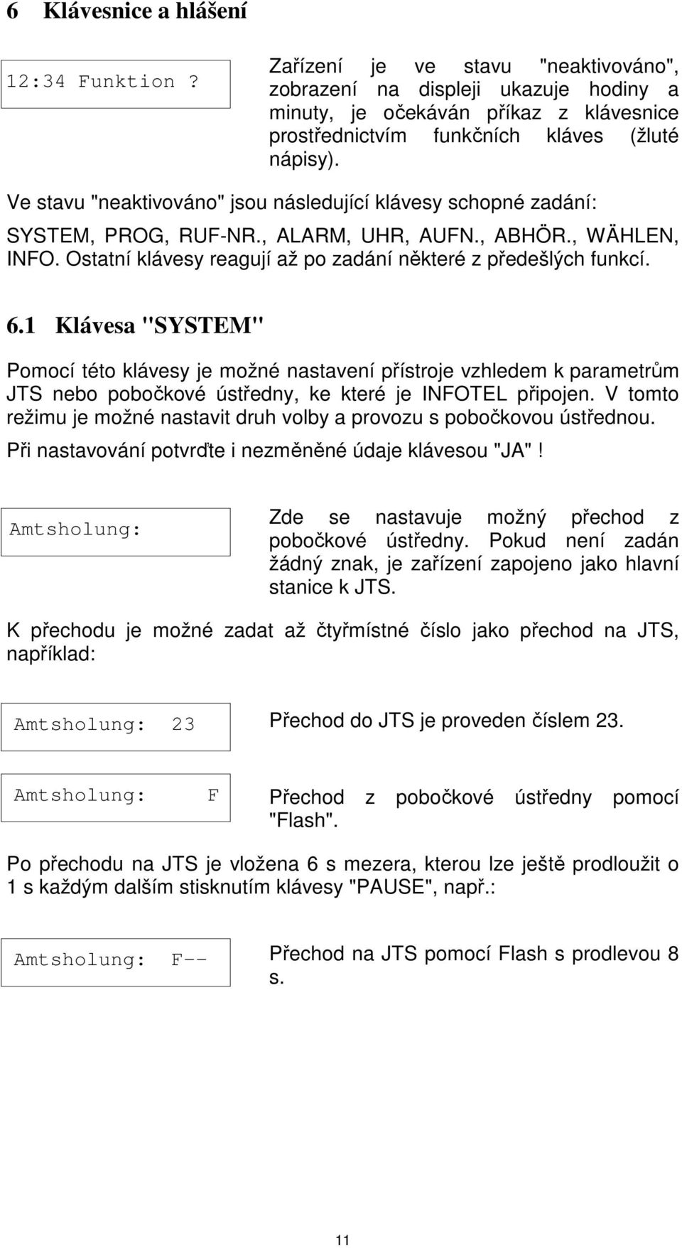 Ve stavu "neaktivováno" jsou následující klávesy schopné zadání: SYSTEM, PROG, RUF-NR., ALARM, UHR, AUFN., ABHÖR., WÄHLEN, INFO. Ostatní klávesy reagují až po zadání některé z předešlých funkcí. 6.