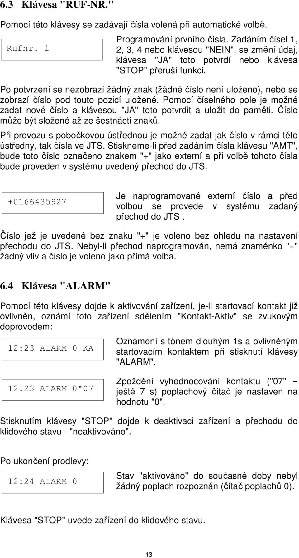 Po potvrzení se nezobrazí žádný znak (žádné číslo není uloženo), nebo se zobrazí číslo pod touto pozicí uložené.