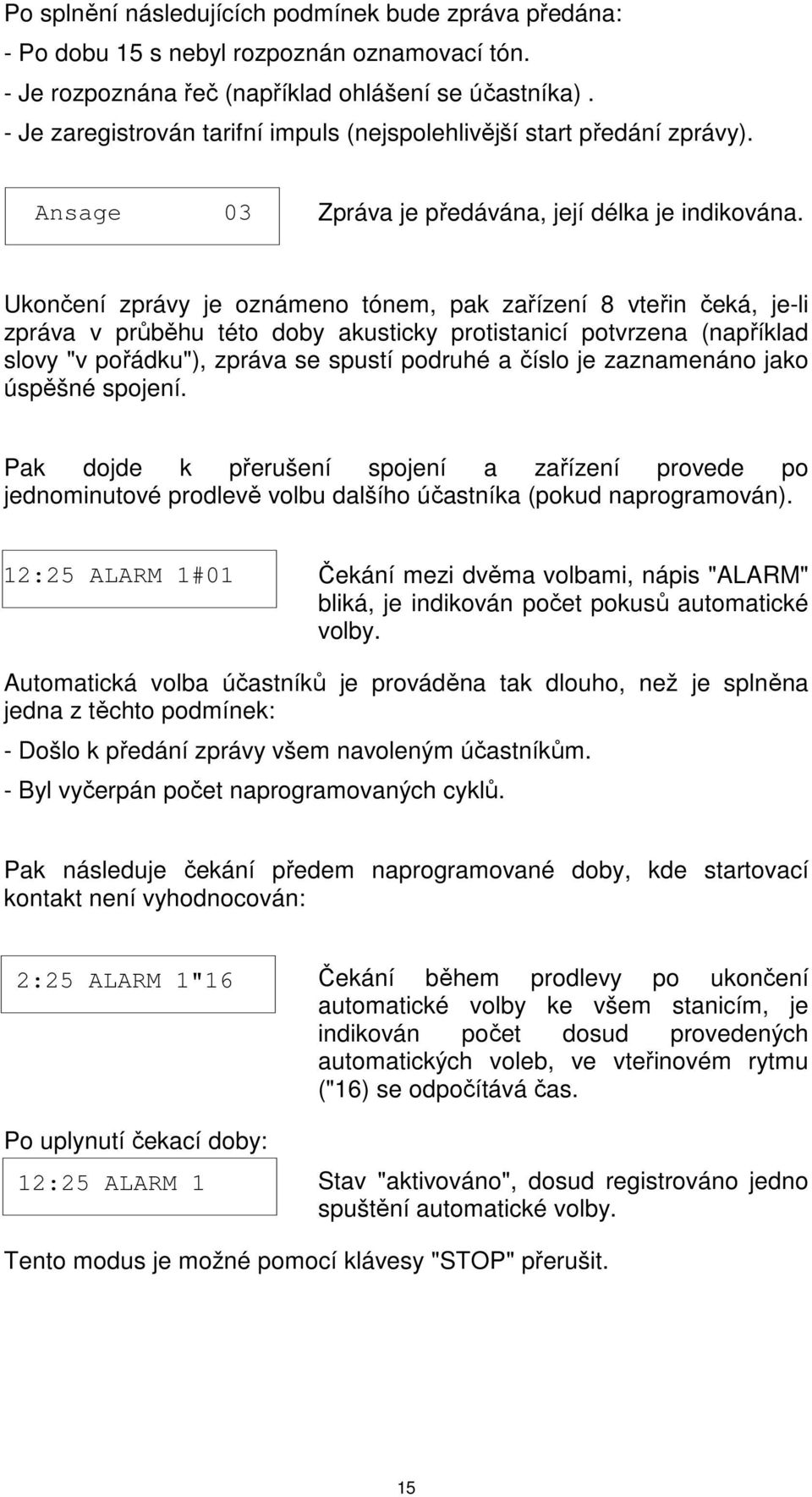 Ukončení zprávy je oznámeno tónem, pak zařízení 8 vteřin čeká, je-li zpráva v průběhu této doby akusticky protistanicí potvrzena (například slovy "v pořádku"), zpráva se spustí podruhé a číslo je