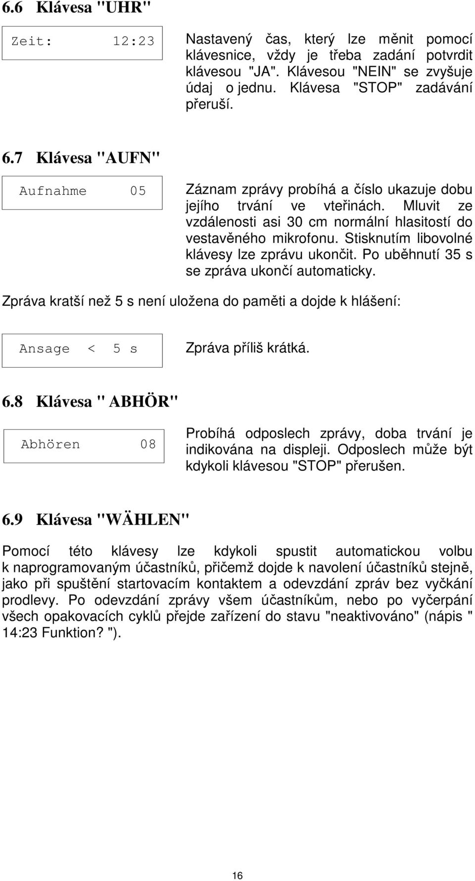 Stisknutím libovolné klávesy lze zprávu ukončit. Po uběhnutí 35 s se zpráva ukončí automaticky. Zpráva kratší než 5 s není uložena do paměti a dojde k hlášení: Ansage < 5 s Zpráva příliš krátká. 6.