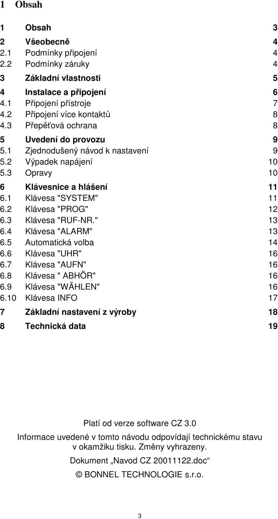 3 Klávesa "RUF-NR." 13 6.4 Klávesa "ALARM" 13 6.5 Automatická volba 14 6.6 Klávesa "UHR" 16 6.7 Klávesa "AUFN" 16 6.8 Klávesa " ABHÖR" 16 6.9 Klávesa "WÄHLEN" 16 6.