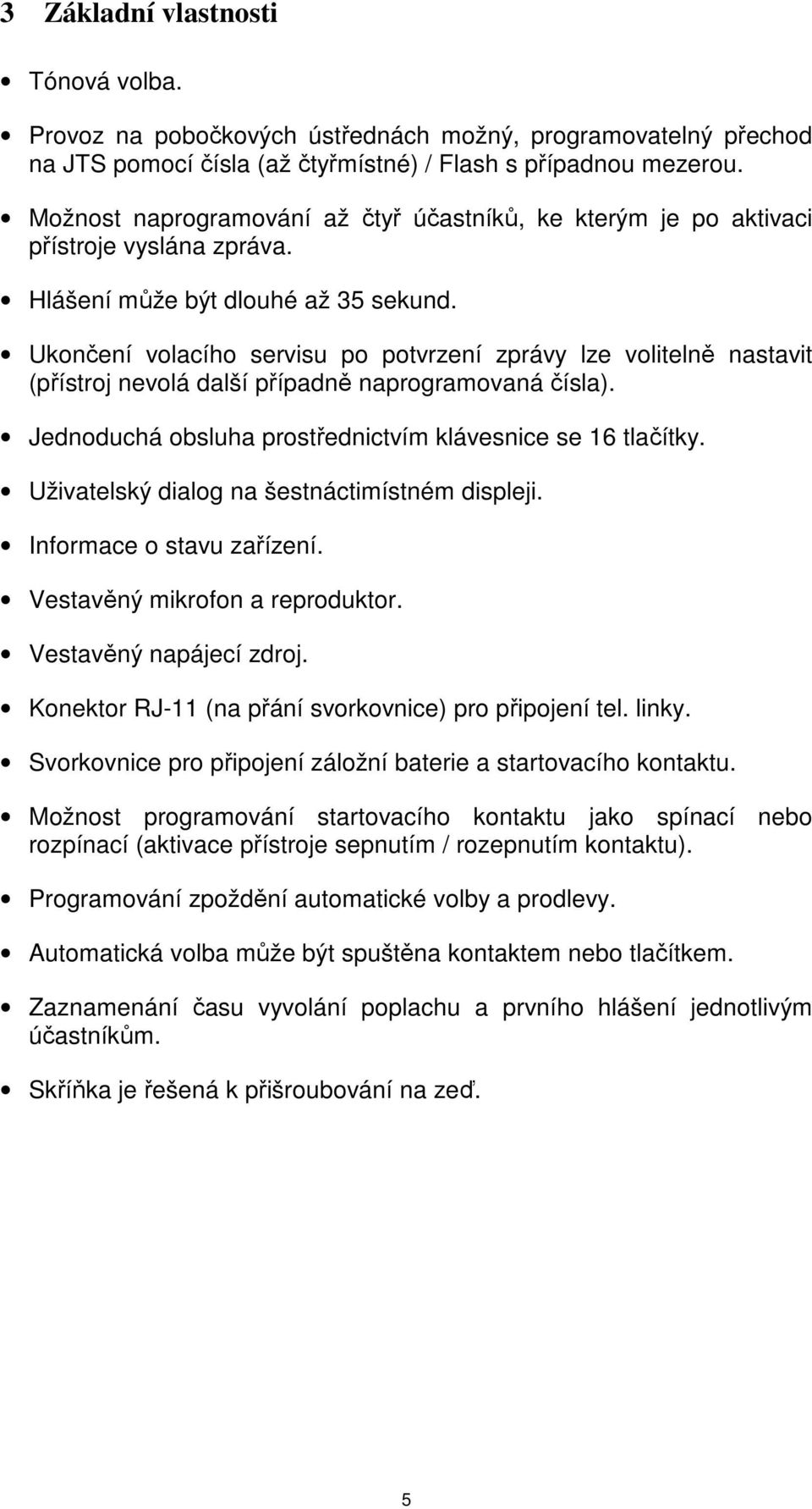 Ukončení volacího servisu po potvrzení zprávy lze volitelně nastavit (přístroj nevolá další případně naprogramovaná čísla). Jednoduchá obsluha prostřednictvím klávesnice se 16 tlačítky.