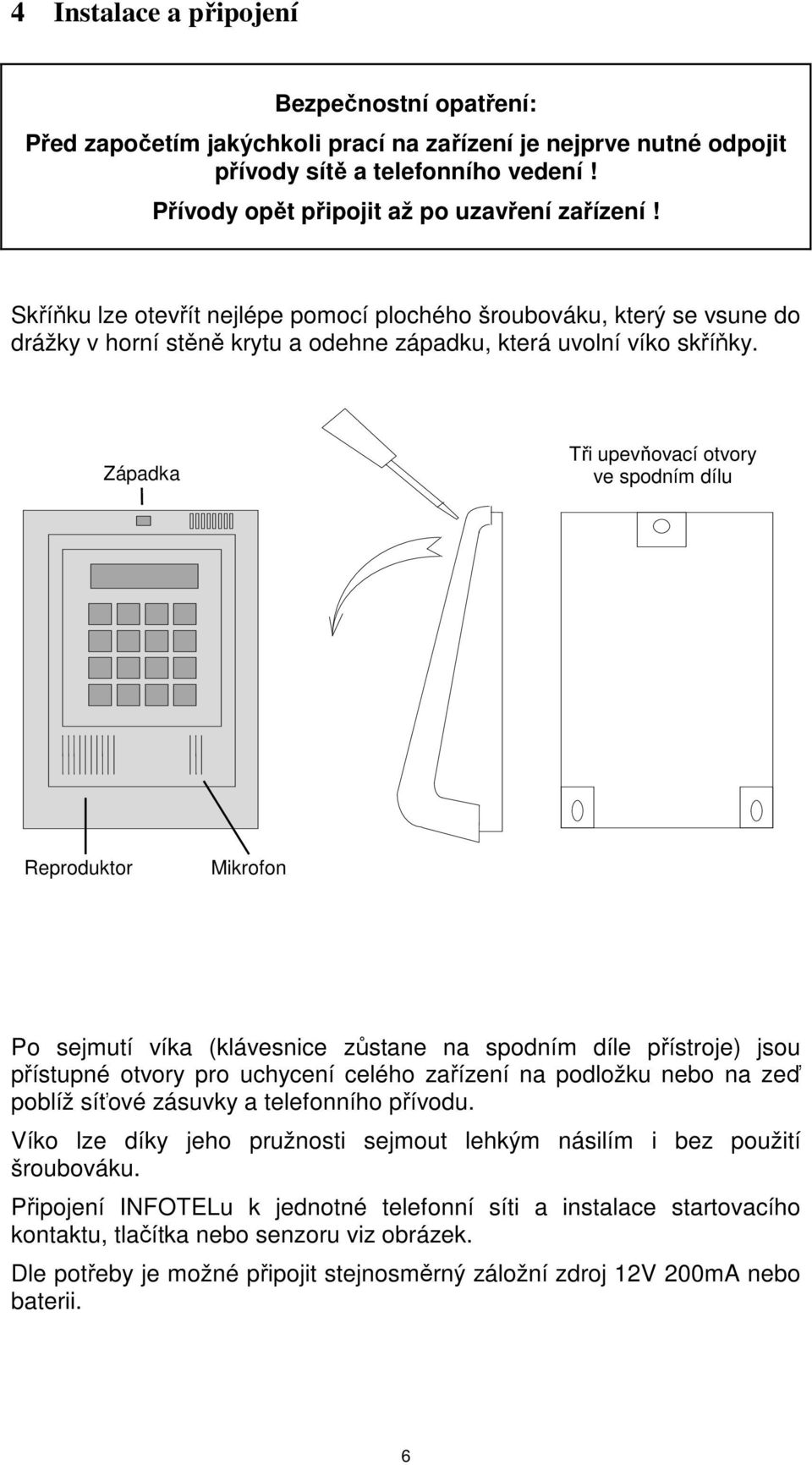 Západka Tři upevňovací otvory ve spodním dílu Reproduktor Mikrofon Po sejmutí víka (klávesnice zůstane na spodním díle přístroje) jsou přístupné otvory pro uchycení celého zařízení na podložku nebo