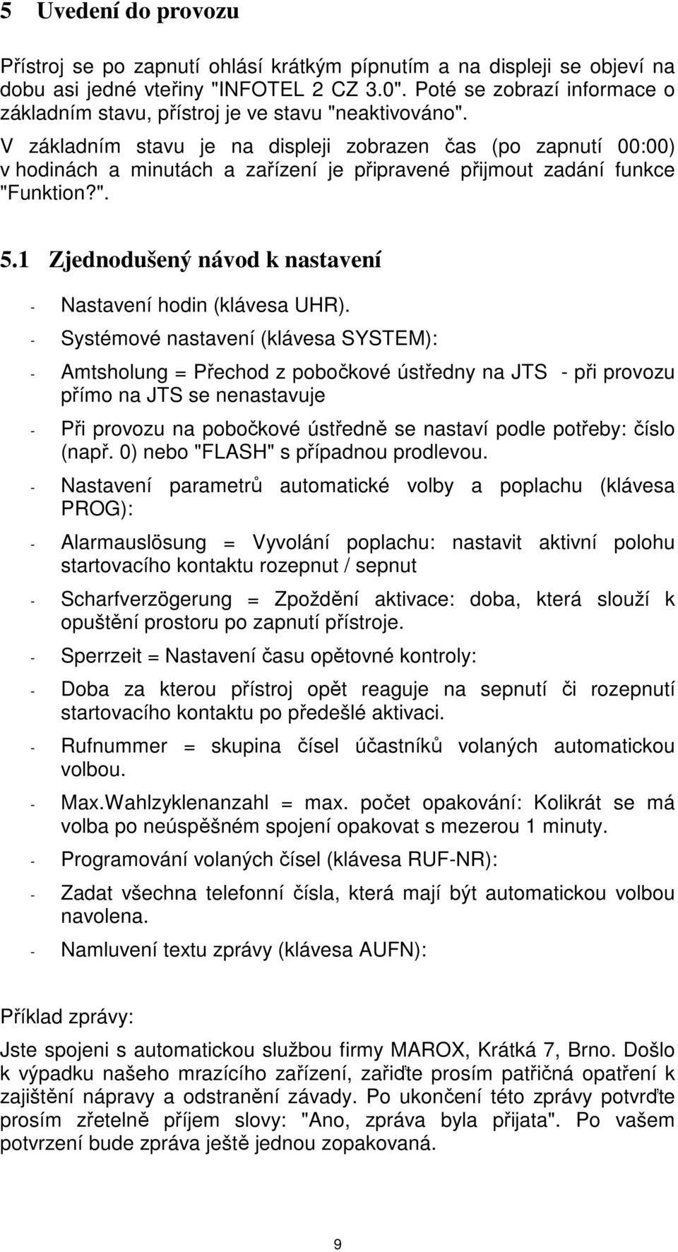 V základním stavu je na displeji zobrazen čas (po zapnutí 00:00) v hodinách a minutách a zařízení je připravené přijmout zadání funkce "Funktion?". 5.