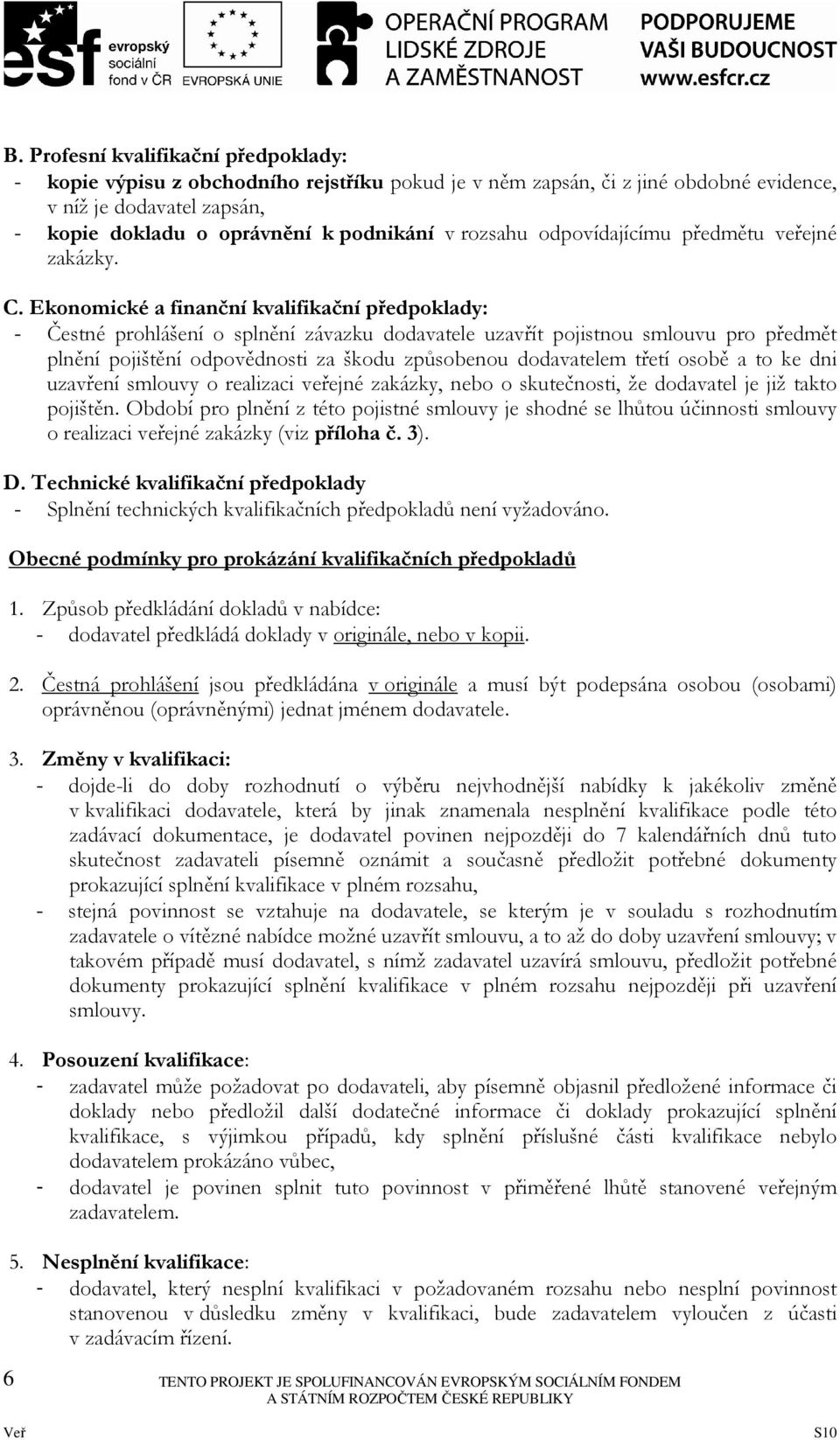 Ekonomické a finanční kvalifikační předpoklady: - Čestné prohlášení o splnění závazku dodavatele uzavřít pojistnou smlouvu pro předmět plnění pojištění odpovědnosti za škodu způsobenou dodavatelem