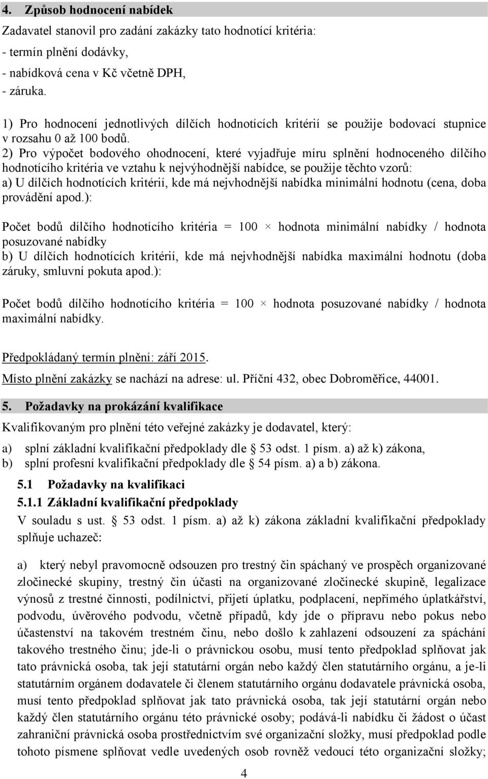 2) Pro výpočet bodového ohodnocení, které vyjadřuje míru splnění hodnoceného dílčího hodnotícího kritéria ve vztahu k nejvýhodnější nabídce, se použije těchto vzorů: a) U dílčích hodnotících