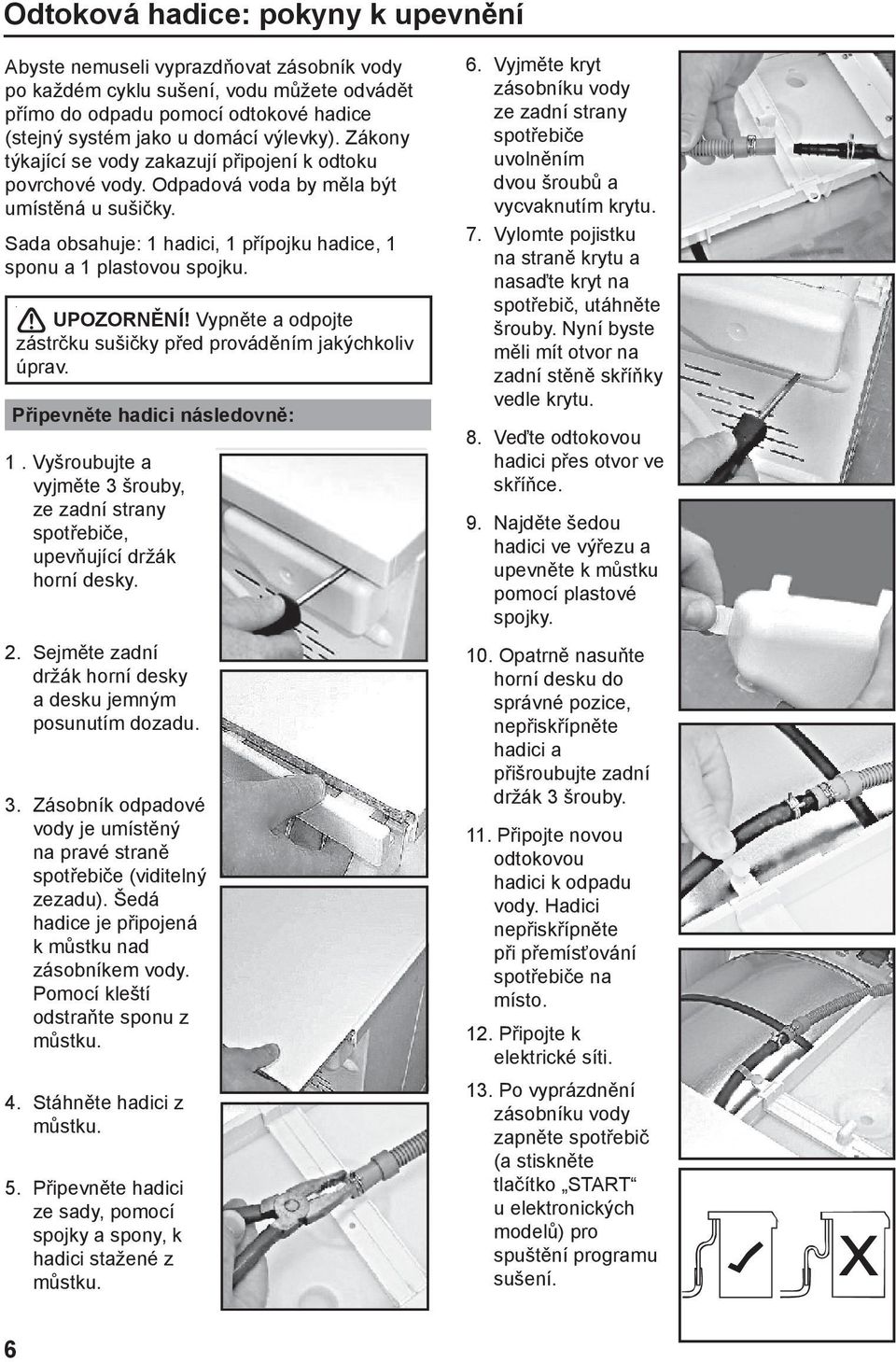 Vypněte a odpojte zástrčku sušičky před prováděním jakýchkoliv úprav. Připevněte hadici následovně: 1. Vyšroubujte a vyjměte 3 šrouby, ze zadní strany spotřebiče, upevňující držák horní desky. 2.