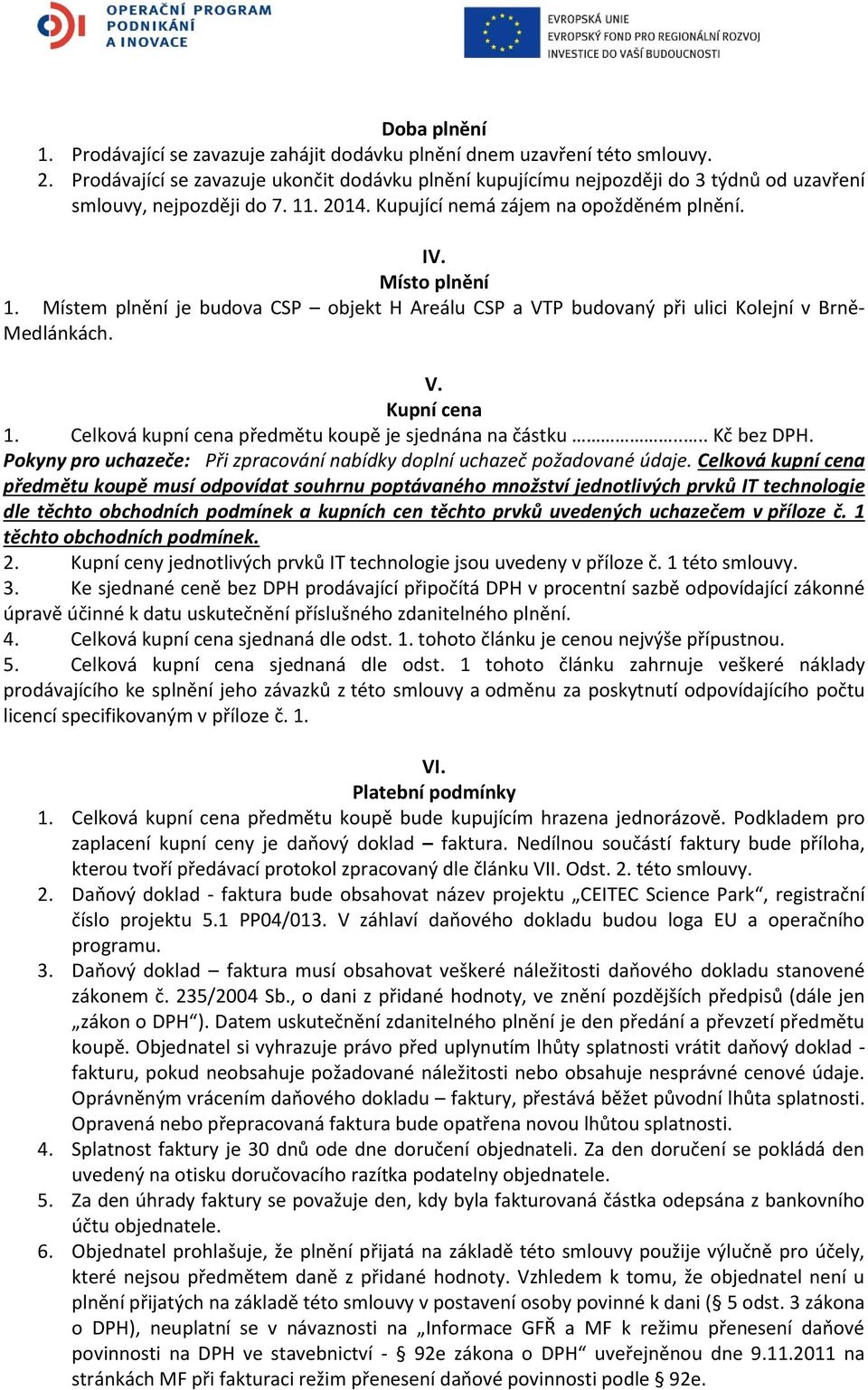 Místem plnění je budova CSP objekt H Areálu CSP a VTP budovaný při ulici Kolejní v Brně- Medlánkách. V. Kupní cena 1. Celková kupní cena předmětu koupě je sjednána na částku.... Kč bez DPH.