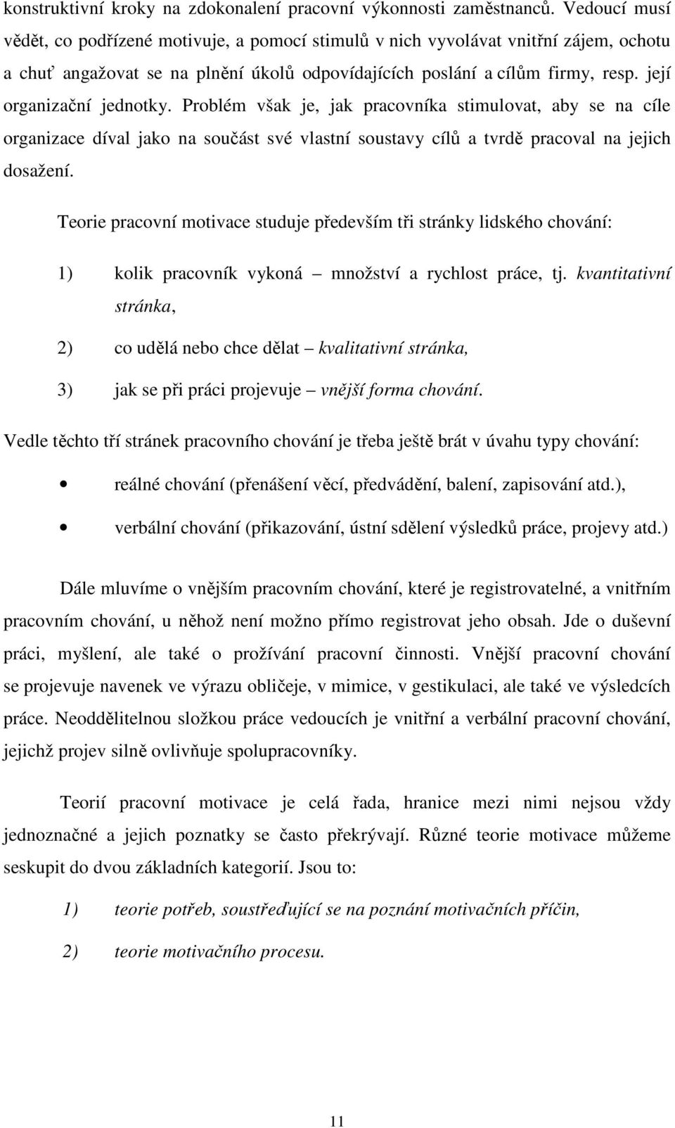 její organizační jednotky. Problém však je, jak pracovníka stimulovat, aby se na cíle organizace díval jako na součást své vlastní soustavy cílů a tvrdě pracoval na jejich dosažení.