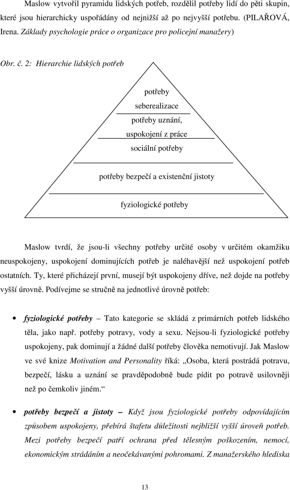 2: Hierarchie lidských potřeb potřeby seberealizace potřeby uznání, uspokojení z práce sociální potřeby potřeby bezpečí a existenční jistoty fyziologické potřeby Maslow tvrdí, že jsou-li všechny