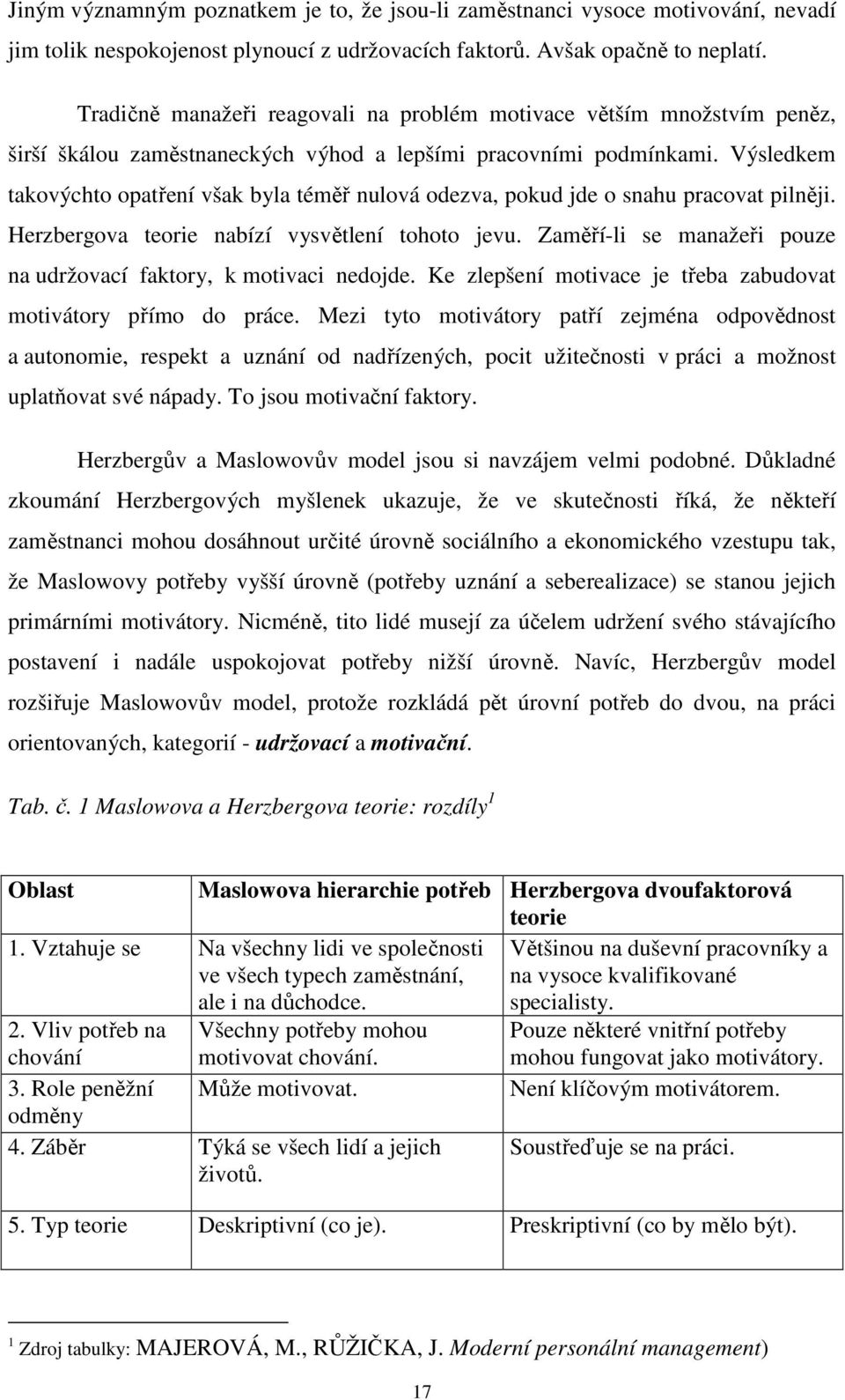 Výsledkem takovýchto opatření však byla téměř nulová odezva, pokud jde o snahu pracovat pilněji. Herzbergova teorie nabízí vysvětlení tohoto jevu.