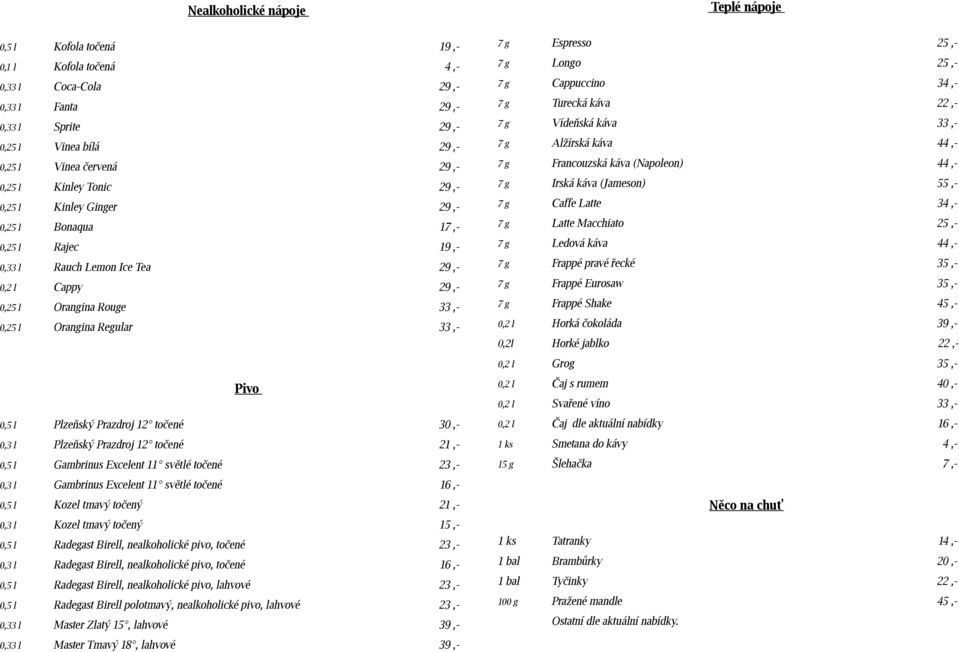 Prazdroj 12 točené 30,- 0,3 l Plzeňský Prazdroj 12 točené 21,- 0,5 l Gambrinus Excelent 11 světlé točené 23,- 0,3 l Gambrinus Excelent 11 světlé točené 16,- 0,5 l Kozel tmavý točený 21,- 0,3 l Kozel