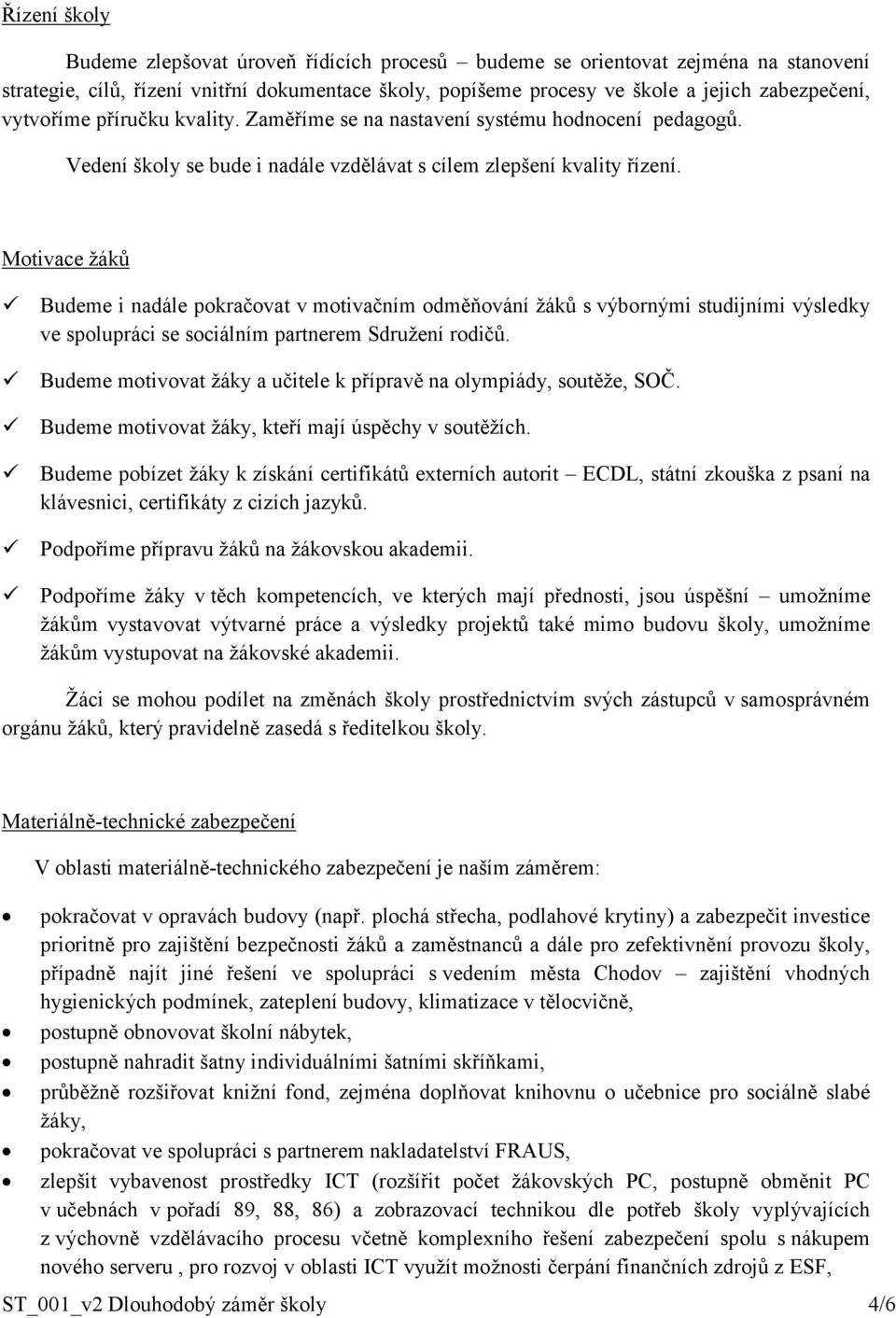 Motivace žáků Budeme i nadále pokračovat v motivačním odměňování žáků s výbornými studijními výsledky ve spolupráci se sociálním partnerem Sdružení rodičů.