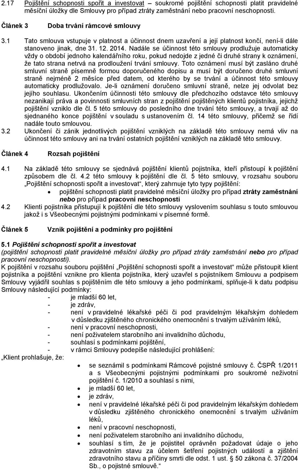 Nadále se účinnost této smlouvy prodlužuje automaticky vždy o období jednoho kalendářního roku, pokud nedojde z jedné či druhé strany k oznámení, že tato strana netrvá na prodloužení trvání smlouvy.