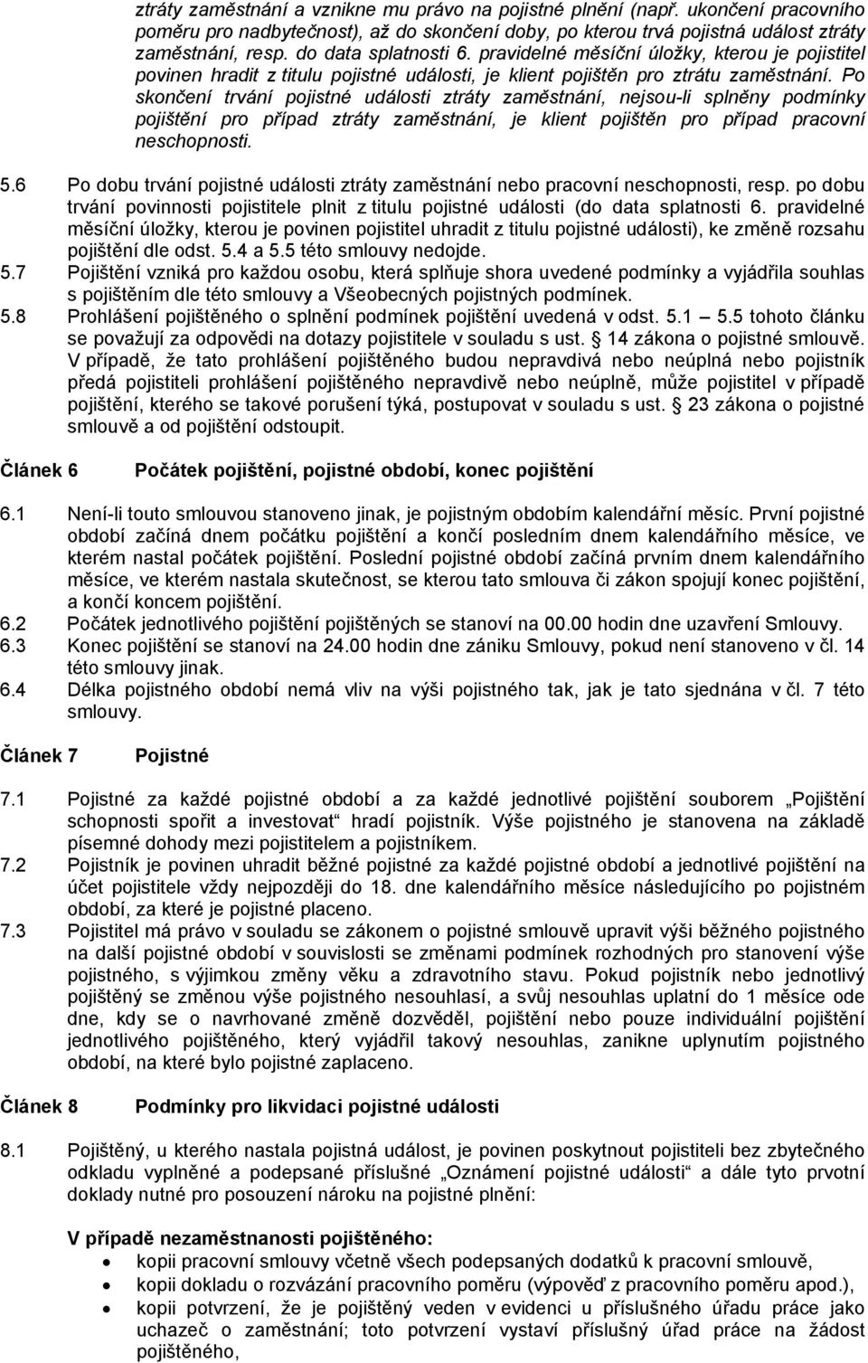 Po skončení trvání pojistné události ztráty zaměstnání, nejsou-li splněny podmínky pojištění pro případ ztráty zaměstnání, je klient pojištěn pro případ pracovní neschopnosti. 5.