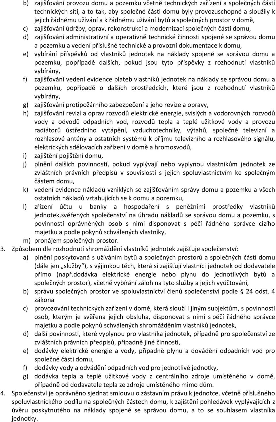 spojené se správou domu a pozemku a vedení příslušné technické a provozní dokumentace k domu, e) vybírání příspěvků od vlastníků jednotek na náklady spojené se správou domu a pozemku, popřípadě