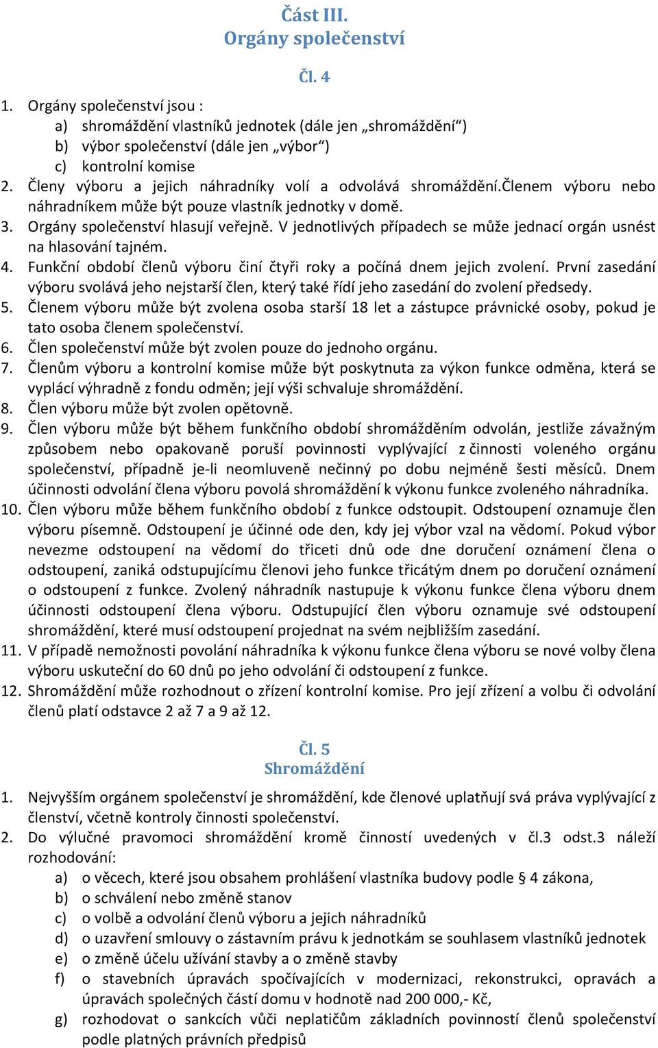 V jednotlivých případech se může jednací orgán usnést na hlasování tajném. 4. Funkční období členů výboru činí čtyři roky a počíná dnem jejich zvolení.