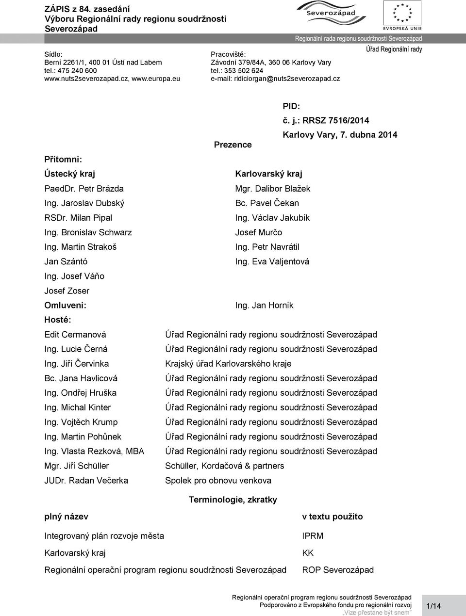 Josef Váňo Josef Zoser Omluveni: Hosté: Edit Cermanová Ing. Lucie Černá Ing. Jiří Červinka Bc. Jana Havlicová Ing. Ondřej Hruška Ing. Michal Kinter Ing. Vojtěch Krump Ing. Martin Pohůnek Ing.