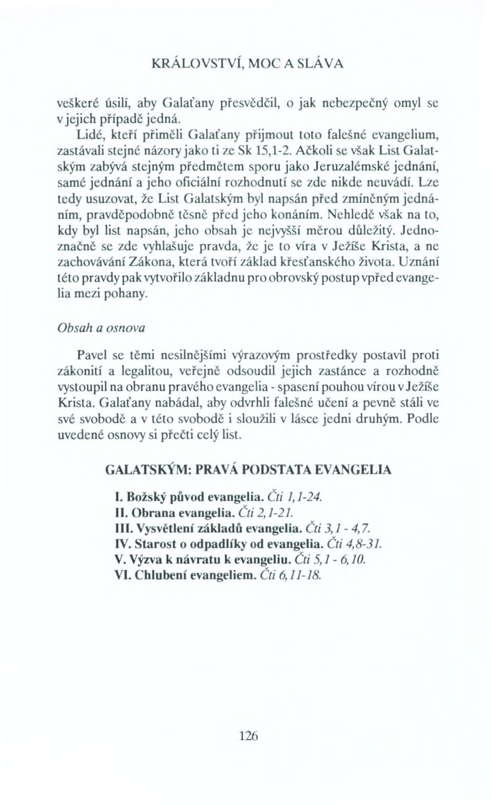 Ačkoli se však List Galatským zabývá stejným předmětem sporu jako Jeruzalémské jednání, samé jednání a jeho oficiální rozhodnutí se zde nikde neuvádí.