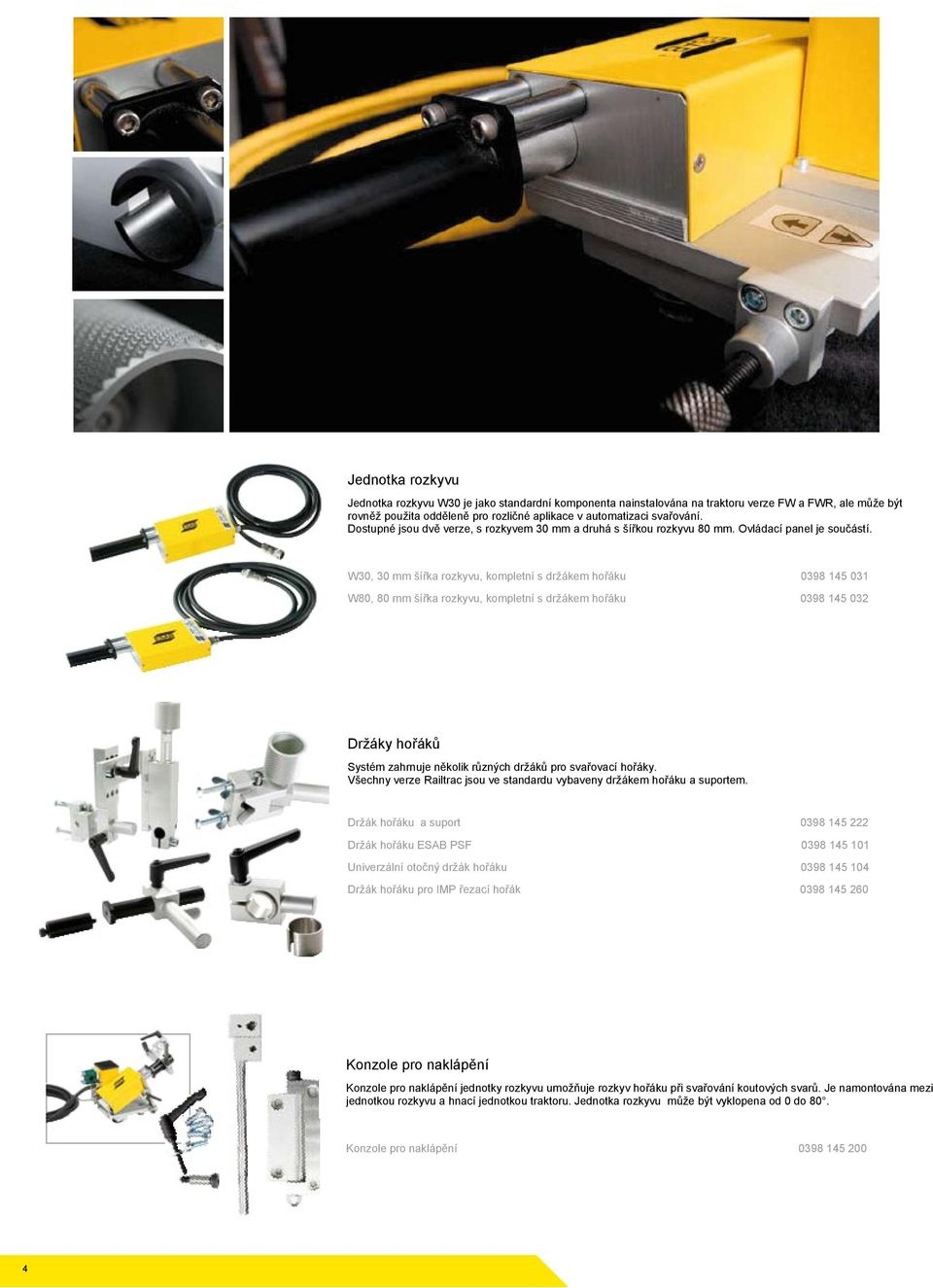 W30, 30 šířka rzkyvu, kmpletní s držákem hřáku W80, 80 šířka rzkyvu, kmpletní s držákem hřáku 0398 14 031 0398 14 032 Držáky hřáků Systém zahrnuje něklik různých držáků pr svařvací hřáky.