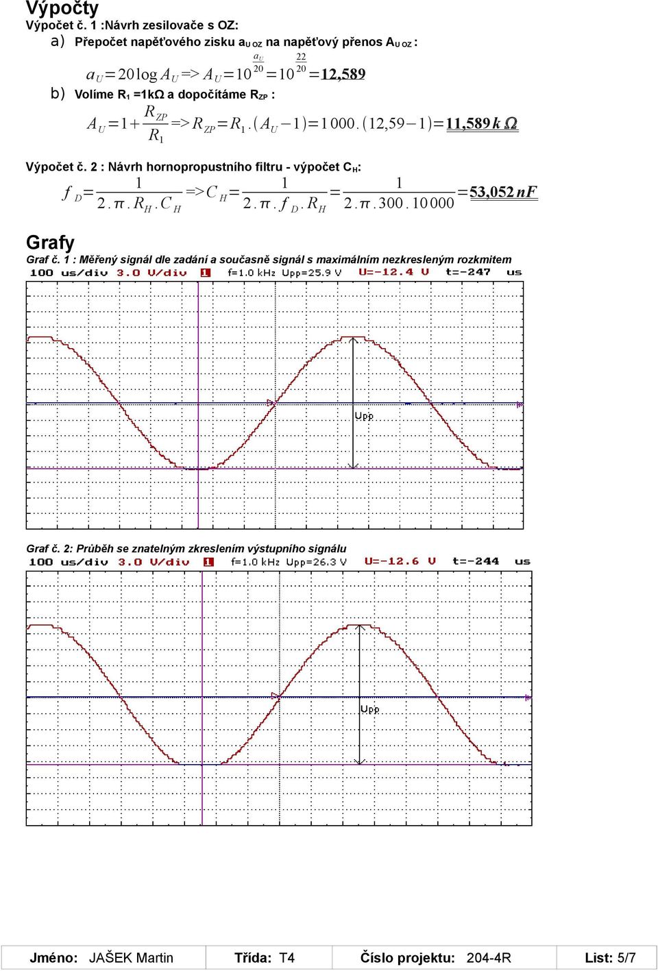 =1kΩ a dopočítáme R ZP : A U =1 R ZP R 1 a U => R ZP =R 1. A U 1 =1000. 12,59 1 =11,589k Výpočet č.