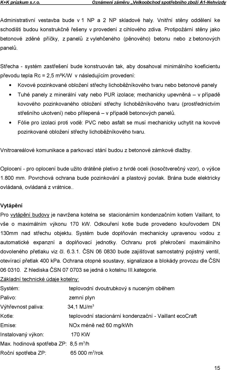 Střecha - systém zastřešení bude konstruován tak, aby dosahoval minimálního koeficientu převodu tepla Rc = 2,5 m²k/w v následujícím provedení: Kovové pozinkované obložení střechy lichoběžníkového