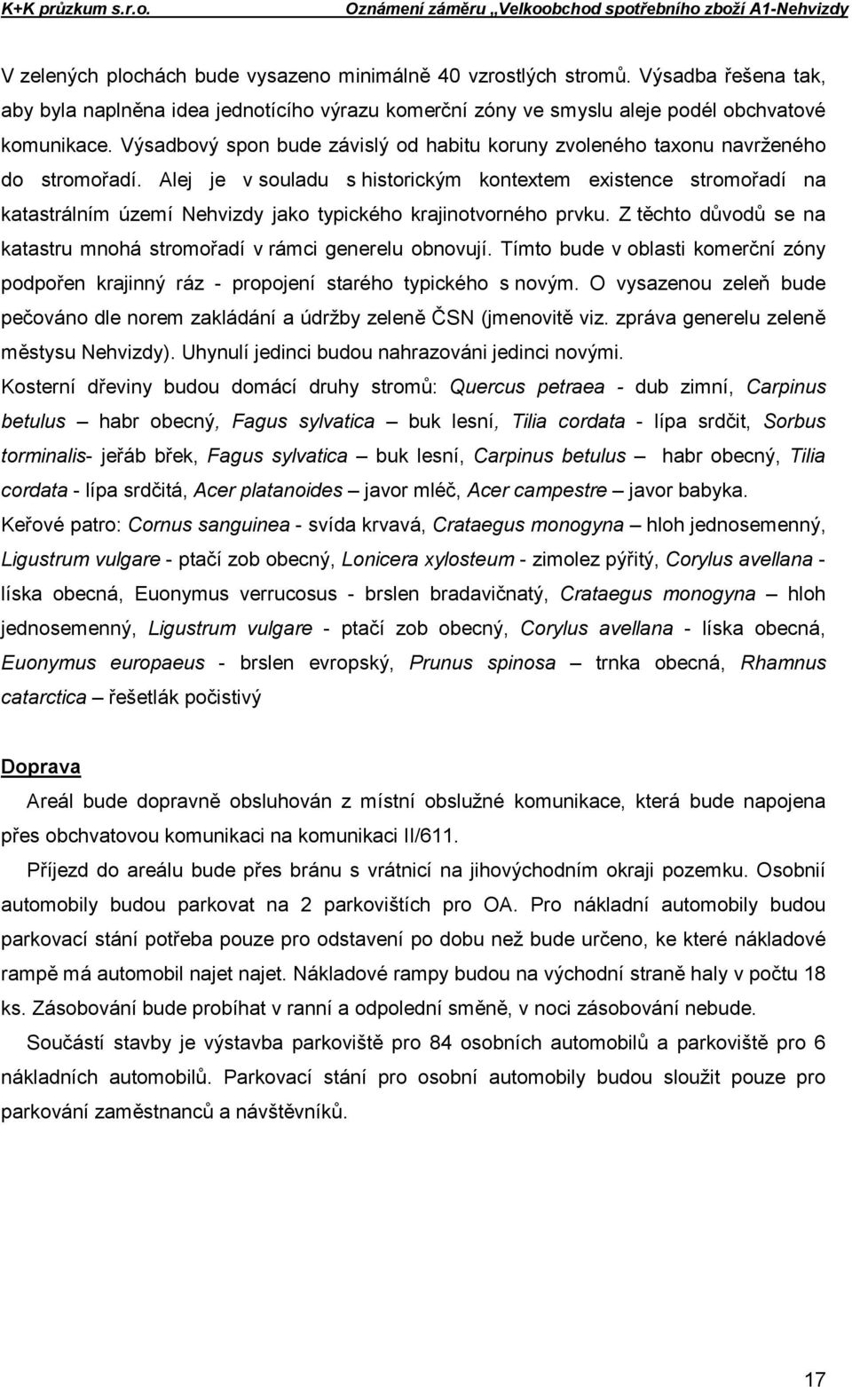 Alej je v souladu s historickým kontextem existence stromořadí na katastrálním území Nehvizdy jako typického krajinotvorného prvku.