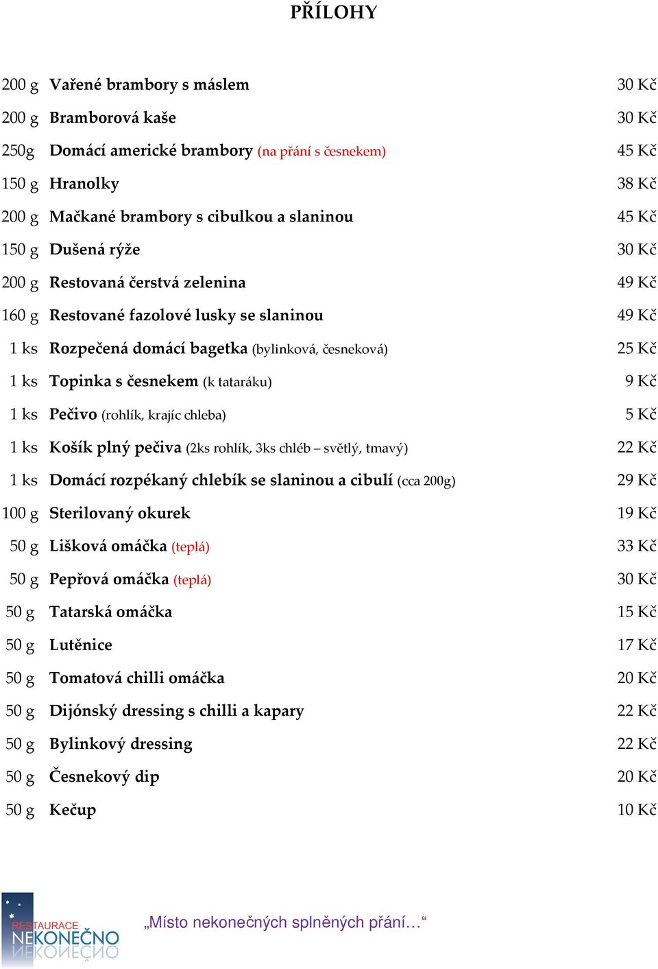 (k tataráku) 9 Kč 1 ks Pečivo (rohlík, krajíc chleba) 5 Kč 1 ks Košík plný pečiva (2ks rohlík, 3ks chléb světlý, tmavý) 22 Kč 1 ks Domácí rozpékaný chlebík se slaninou a cibulí (cca 200g) 29 Kč 100 g