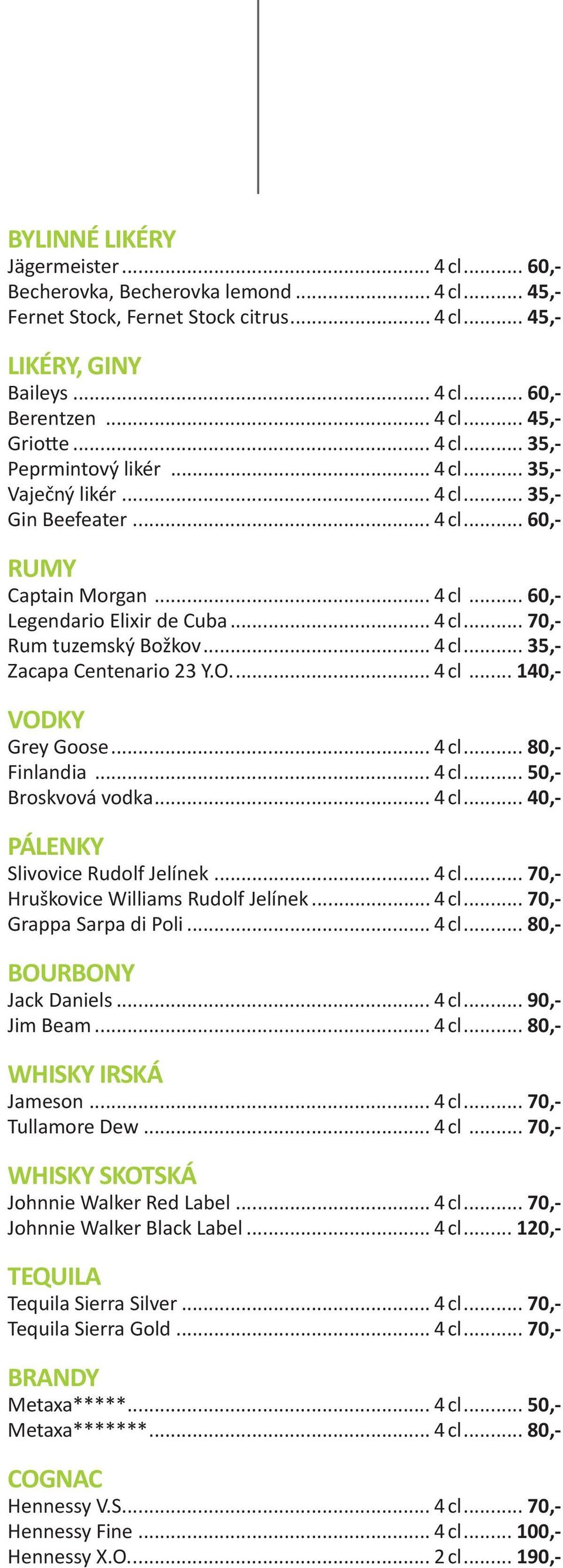.. 4 cl... 35,- Zacapa Centenario 23 Y.O.... 4 cl... 140,- VODKY Grey Goose... 4 cl... 80,- Finlandia... 4 cl... 50,- Broskvová vodka... 4 cl... 40,- PÁLENKY Slivovice Rudolf Jelínek... 4 cl... 70,- Hruškovice Williams Rudolf Jelínek.