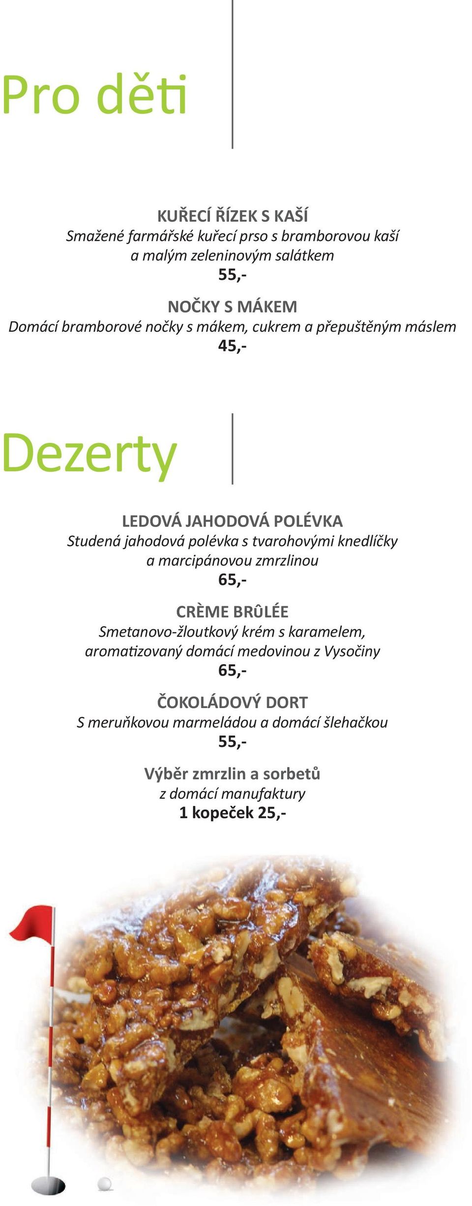 knedlíčky a marcipánovou zmrzlinou 65,- CRÈME BR LÉE Smetanovo-žloutkový krém s karamelem, aroma zovaný domácí medovinou z