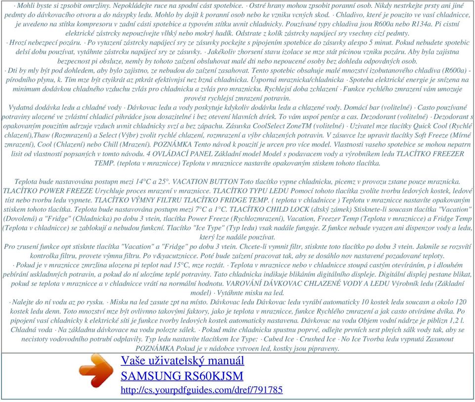 Pouzívané typy chladiva jsou R600a nebo R134a. Pi cistní elektrické zástrcky nepouzívejte vlhký nebo mokrý hadík. Odstrate z kolík zástrcky napájecí sry vsechny cizí pedmty. Hrozí nebezpecí pozáru.