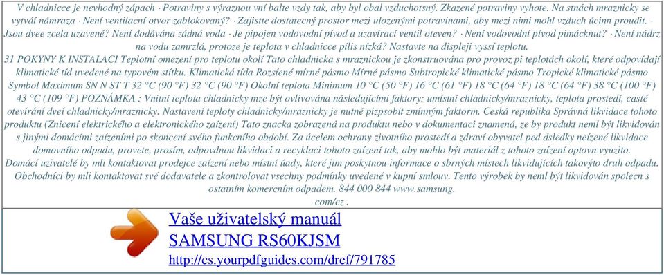 Není dodávána zádná voda Je pipojen vodovodní pívod a uzavírací ventil oteven? Není vodovodní pívod pimácknut? Není nádrz na vodu zamrzlá, protoze je teplota v chladnicce pílis nízká?