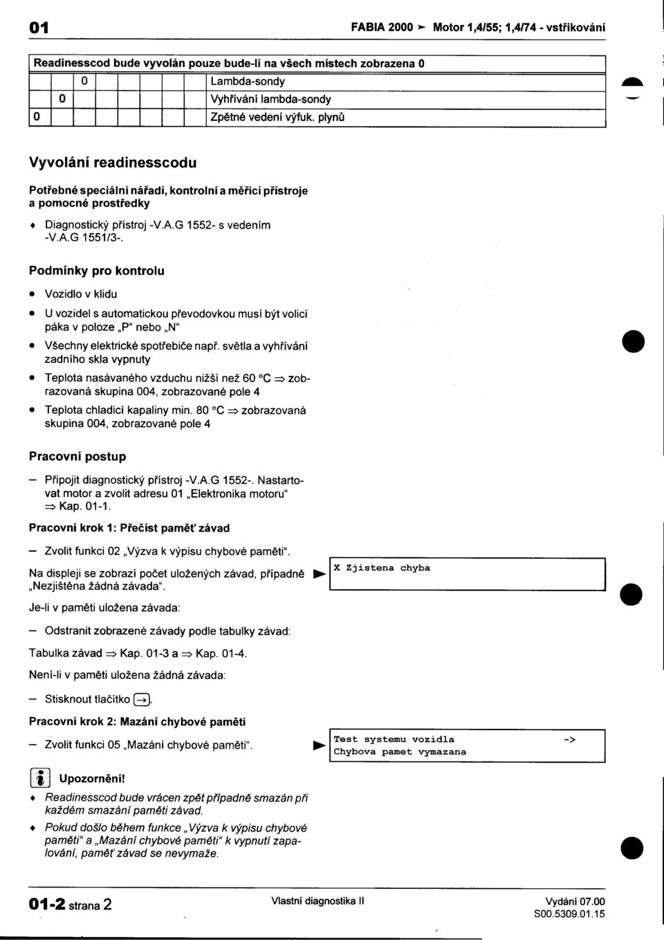 vozidel s automatickou pøevodovkou musí být volicí páka v poloze "P" nebo "N" Všechny elektrické spotøebièe napø svìtla a vyhøívání zadního skla vypnuty Teplota nasávaného vzduchu nižší než 60 C =>