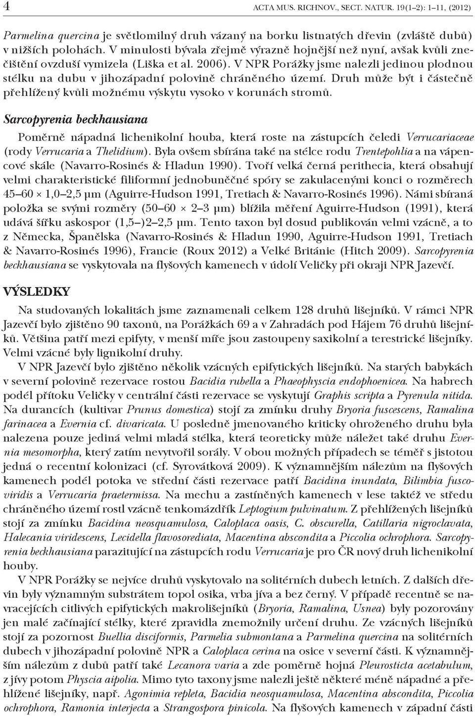 V NPR Porážky jsme nalezli jedinou plodnou stélku na dubu v jihozápadní polovině chráněného území. Druh může být i částečně přehlížený kvůli možnému výskytu vysoko v korunách stromů.