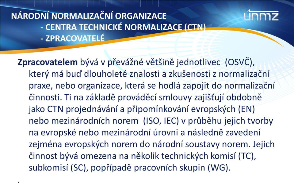 Ti na základě prováděcí smlouvy zajišťují obdobně jako CTN projednávání a připomínkování evropských (EN) nebo mezinárodních norem (ISO, IEC) v průběhu jejich tvorby