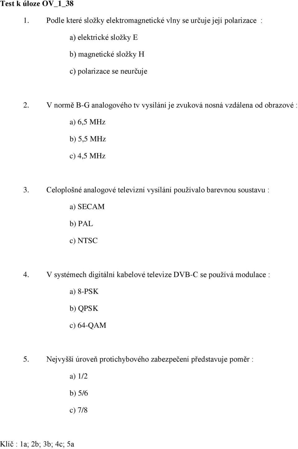 V normě B-G analogového tv vysílání je zvuková nosná vzdálena od obrazové : a) 6,5 MHz b) 5,5 MHz c) 4,5 MHz 3.