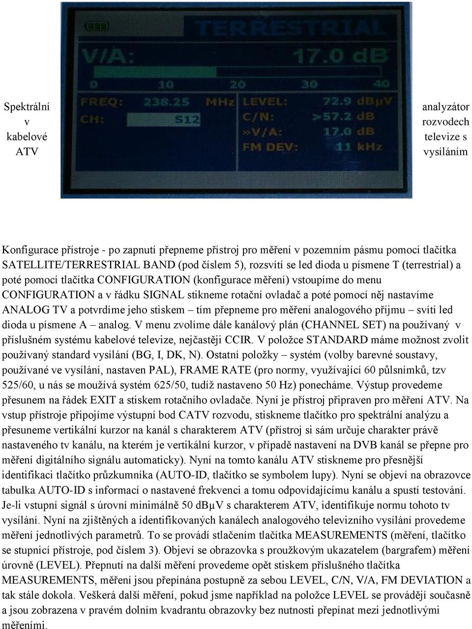 pomocí něj nastavíme ANALOG TV a potvrdíme jeho stiskem tím přepneme pro měření analogového příjmu svítí led dioda u písmene A analog.