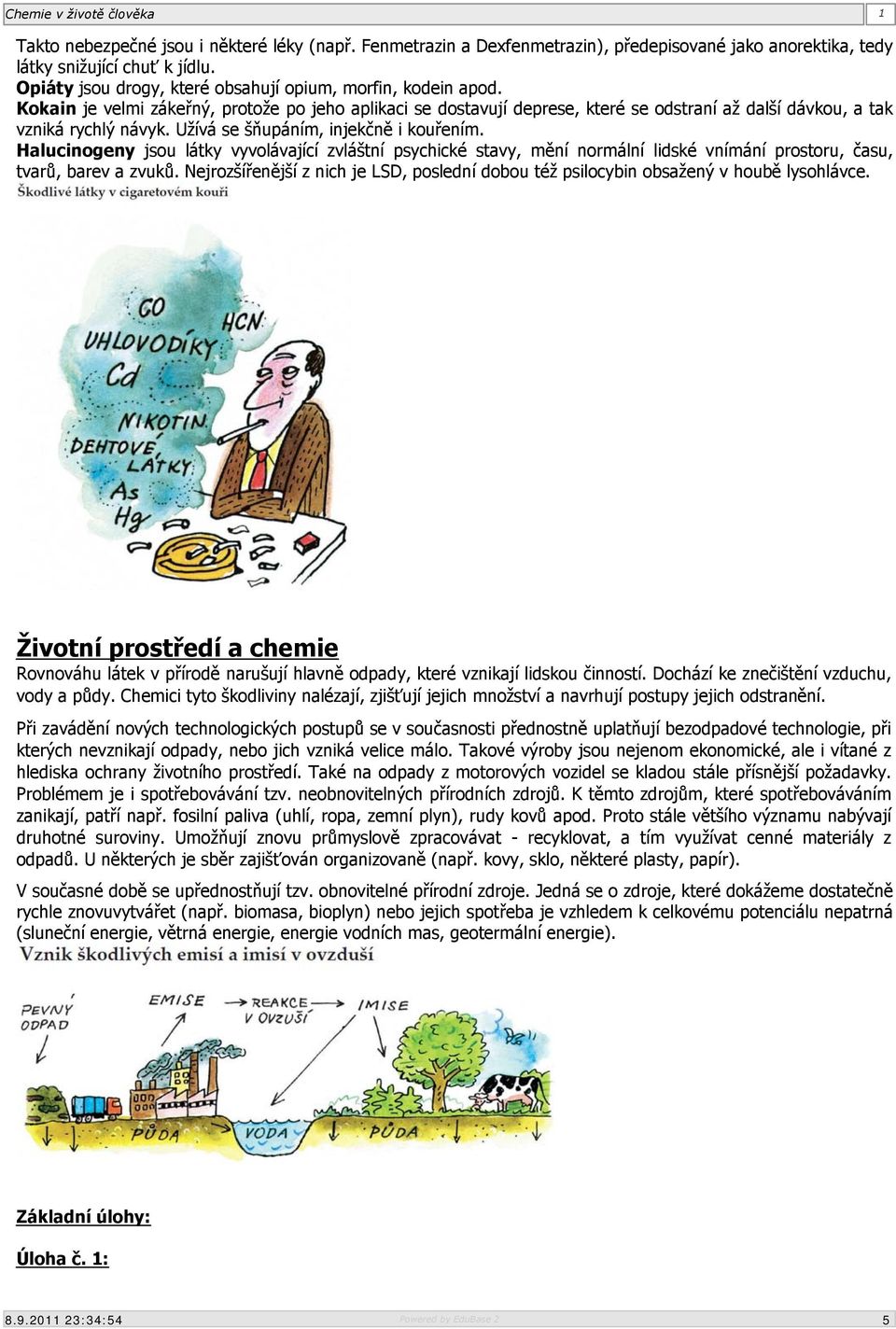 Užívá se šňupáním, injekčně i kouřením. Halucinogeny jsou látky vyvolávající zvláštní psychické stavy, mění normální lidské vnímání prostoru, času, tvarů, barev a zvuků.