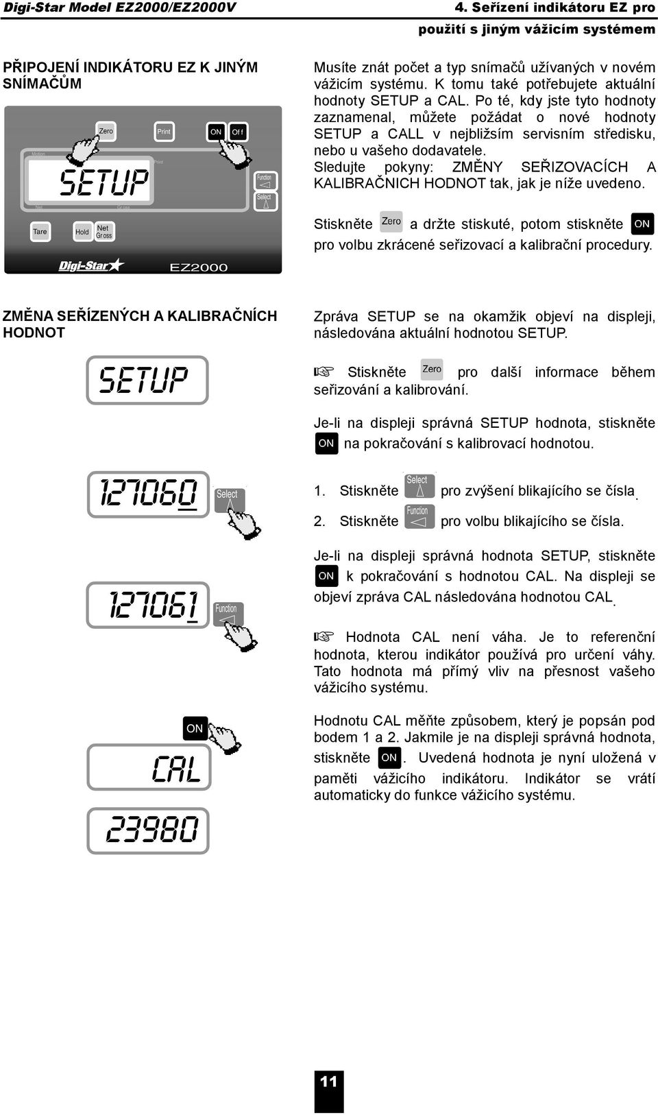 Sledujte pokyny: ZMĚNY SEŘIZOVACÍCH A KALIBRAČNICH HODNOT tak, jak je níže uvedeno. Stiskněte a držte stiskuté, potom stiskněte pro volbu zkrácené seřizovací a kalibrační procedury.