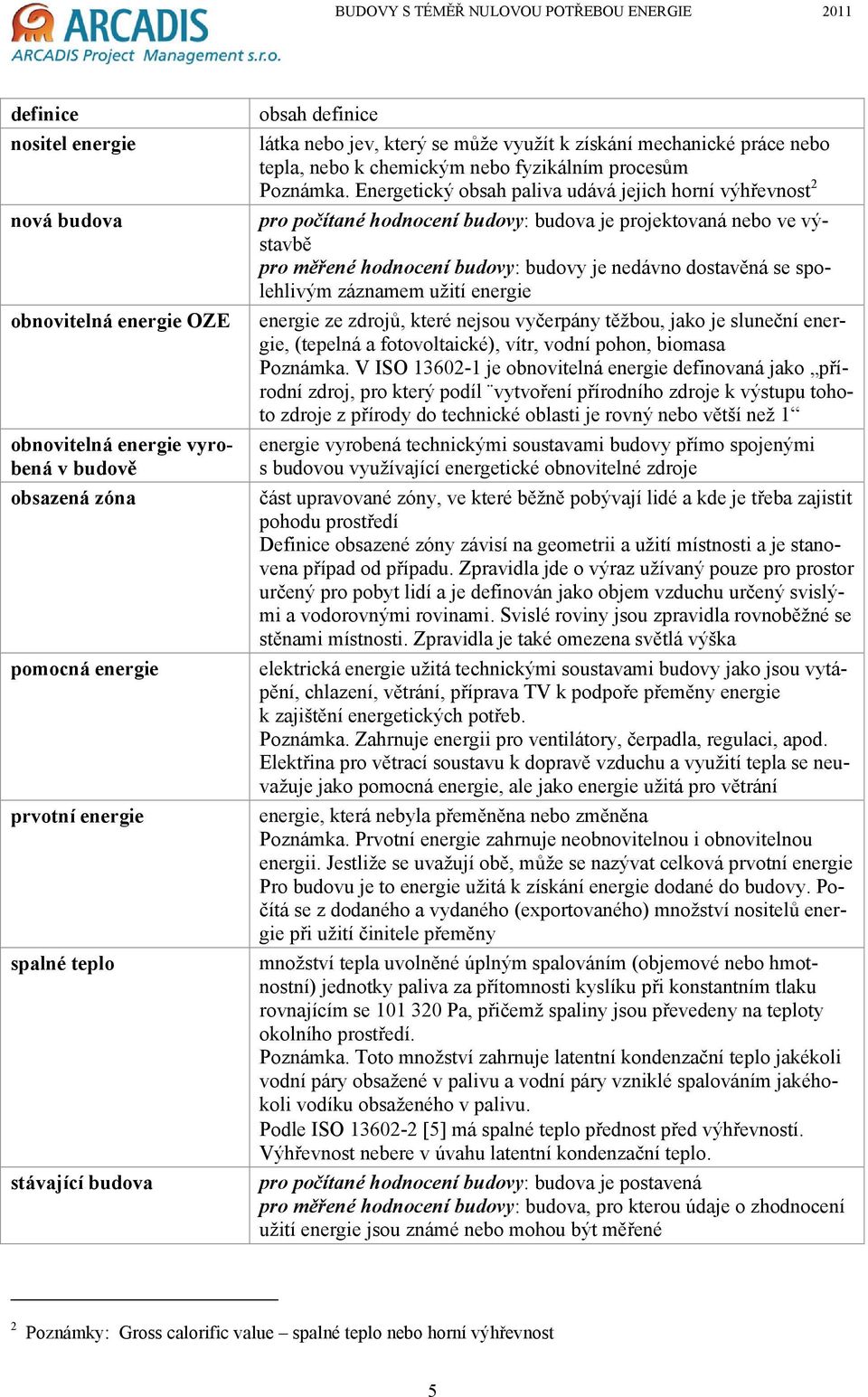 Energetický obsah paliva udává jejich horní výhřevnost 2 pro počítané hodnocení budovy: budova je projektovaná nebo ve výstavbě pro měřené hodnocení budovy: budovy je nedávno dostavěná se spolehlivým