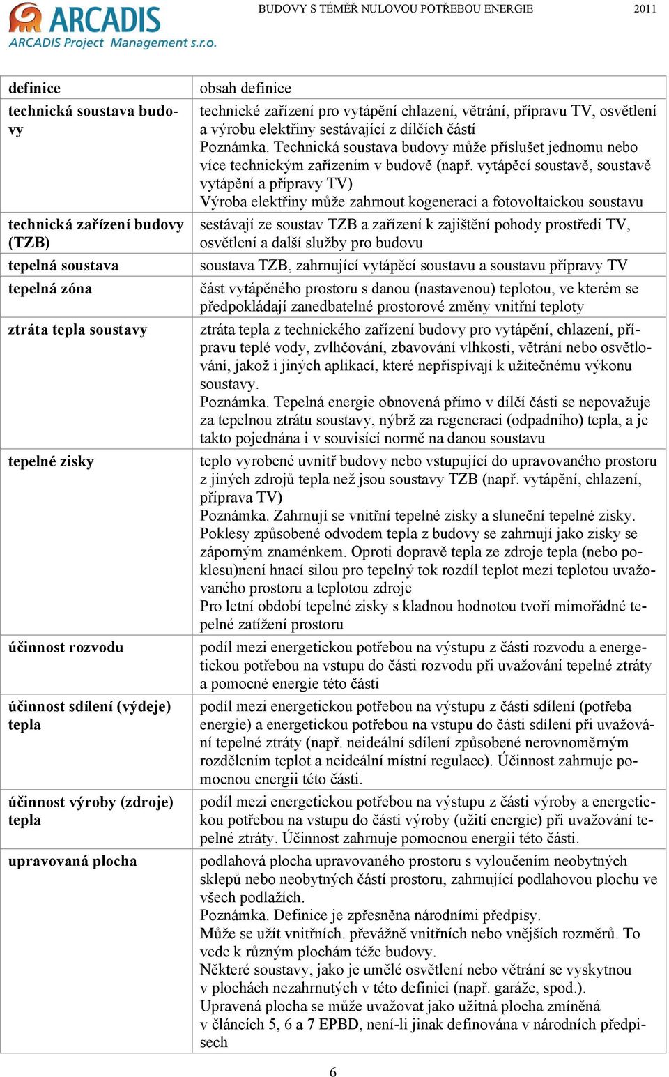 Technická soustava budovy může příslušet jednomu nebo více technickým zařízením v budově (např.