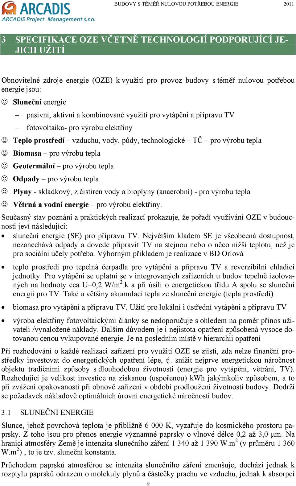 výrobu tepla Odpady pro výrobu tepla Plyny - skládkový, z čistíren vody a bioplyny (anaerobní) - pro výrobu tepla Větrná a vodní energie pro výrobu elektřiny.