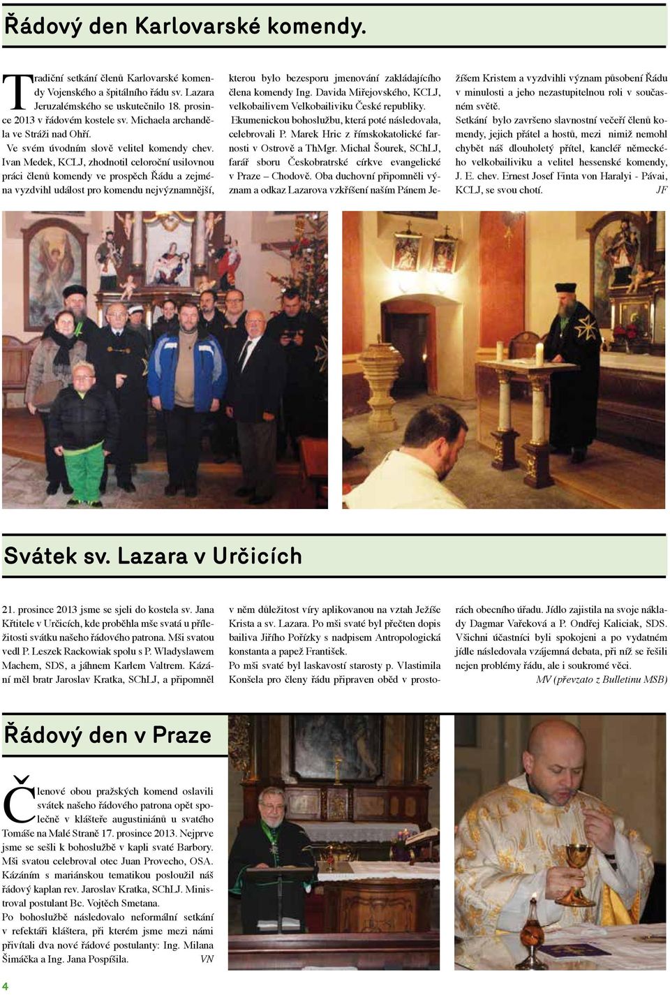 Ivan Medek, KCLJ, zhodnotil celoroční usilovnou práci členů komendy ve prospěch Řádu a zejména vyzdvihl událost pro komendu nejvýznamnější, kterou bylo bezesporu jmenování zakládajícího člena komendy