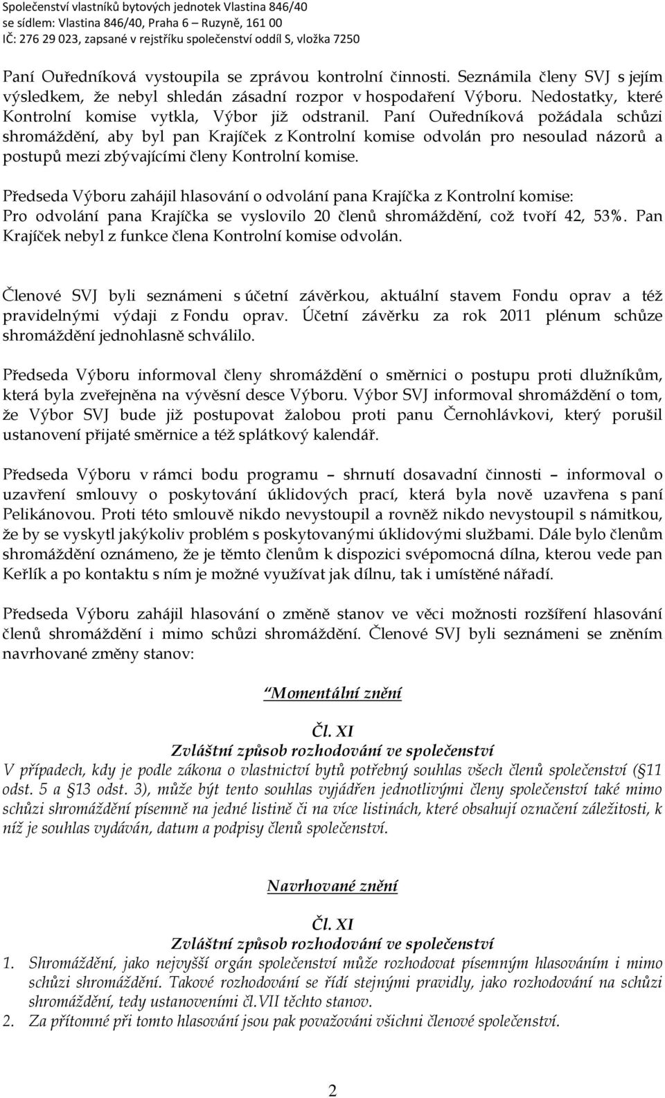 Paní Ouředníková požádala schůzi shromáždění, aby byl pan Krajíček z Kontrolní komise odvolán pro nesoulad názorů a postupů mezi zbývajícími členy Kontrolní komise.